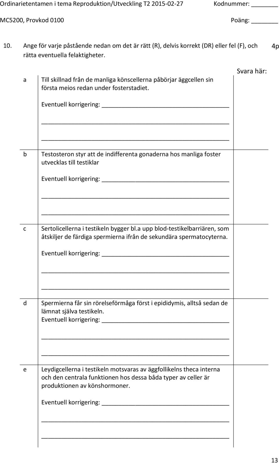 Eventuell korrigering: Testosteron styr att de indifferenta gonaderna hos manliga foster utvecklas till testiklar Eventuell korrigering: Sertolicellerna i testikeln bygger bl.