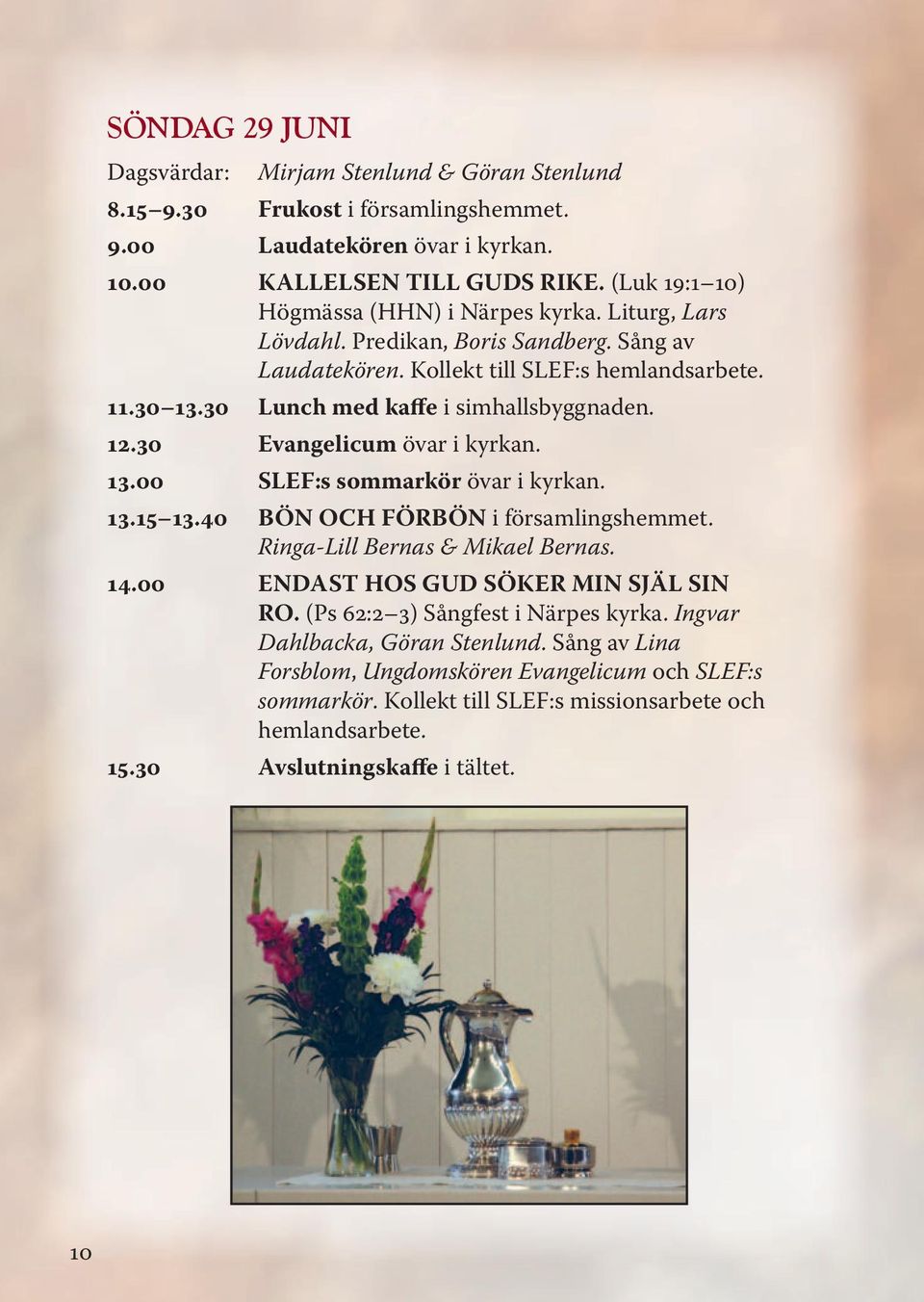 12.30 Evangelicum övar i kyrkan. 13.00 SLEF:s sommarkör övar i kyrkan. 13.15 13.40 BÖN OCH FÖRBÖN i församlingshemmet. Ringa-Lill Bernas & Mikael Bernas. 14.00 ENDAST HOS GUD SÖKER MIN SJÄL SIN RO.