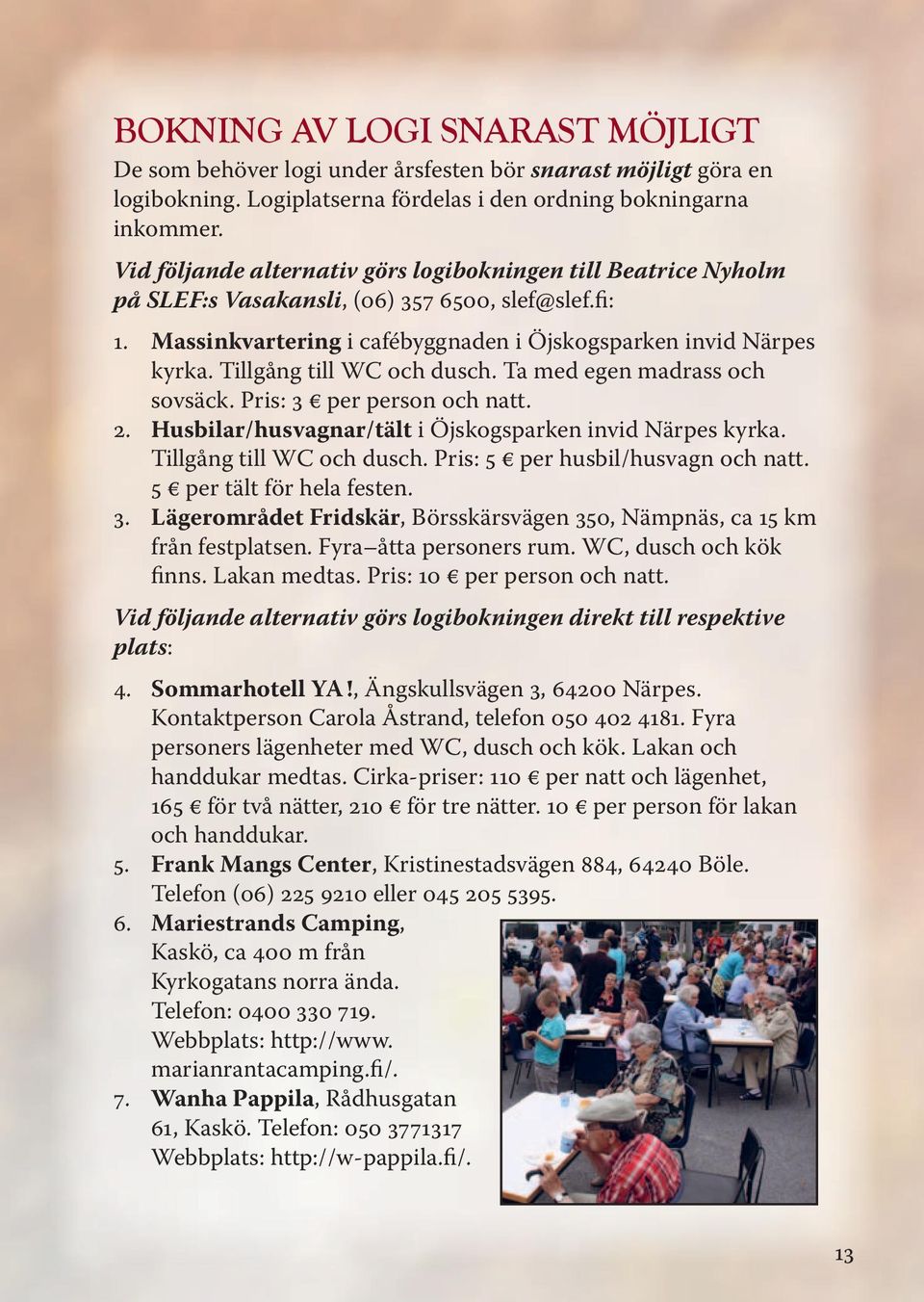 Tillgång till WC och dusch. Ta med egen madrass och sovsäck. Pris: 3 per person och natt. 2. Husbilar/husvagnar/tält i Öjskogsparken invid Närpes kyrka. Tillgång till WC och dusch.