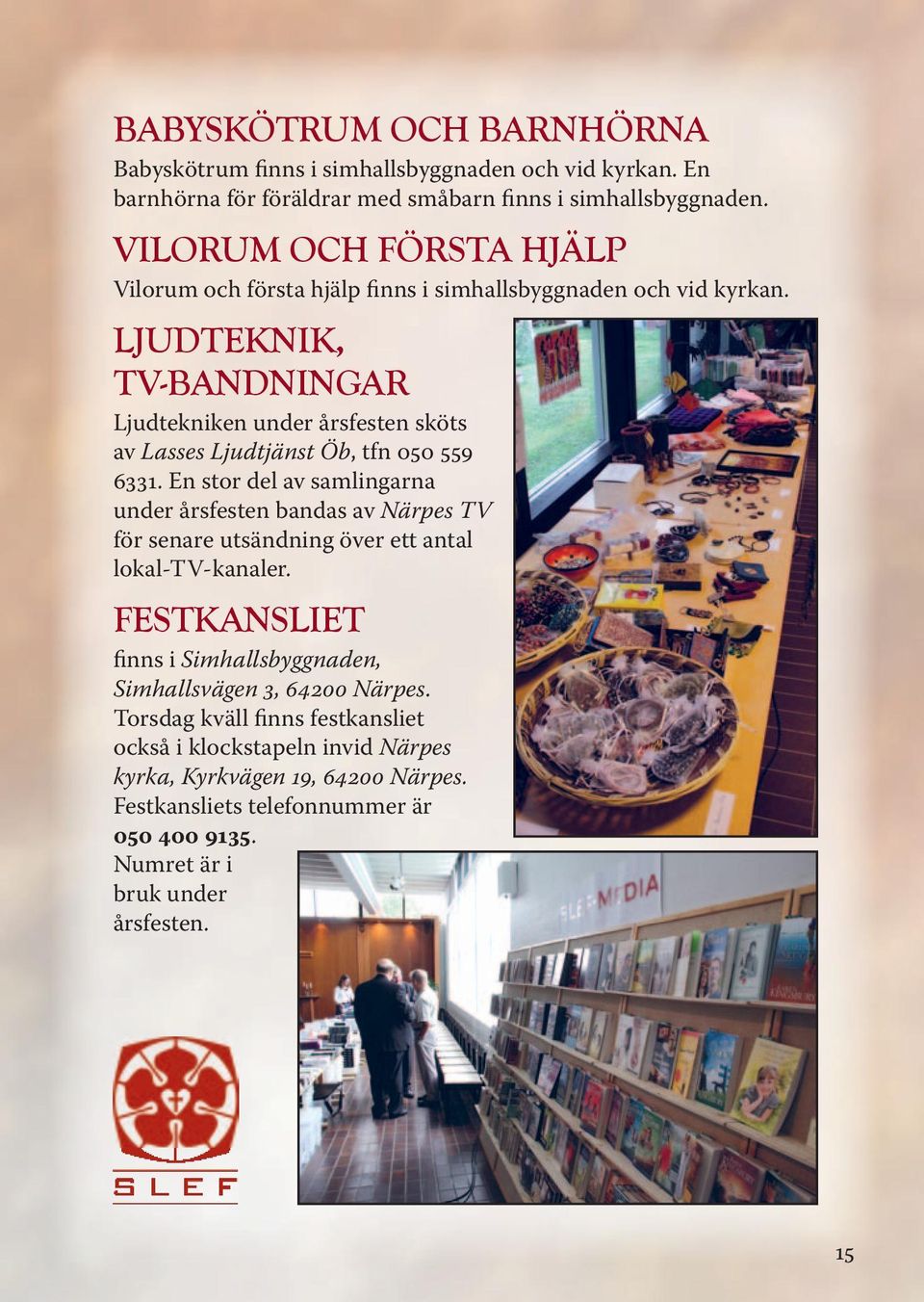 LJUDTEKNIK, TV-BANDNINGAR Ljudtekniken under årsfesten sköts av Lasses Ljudtjänst Öb, tfn 050 559 6331.