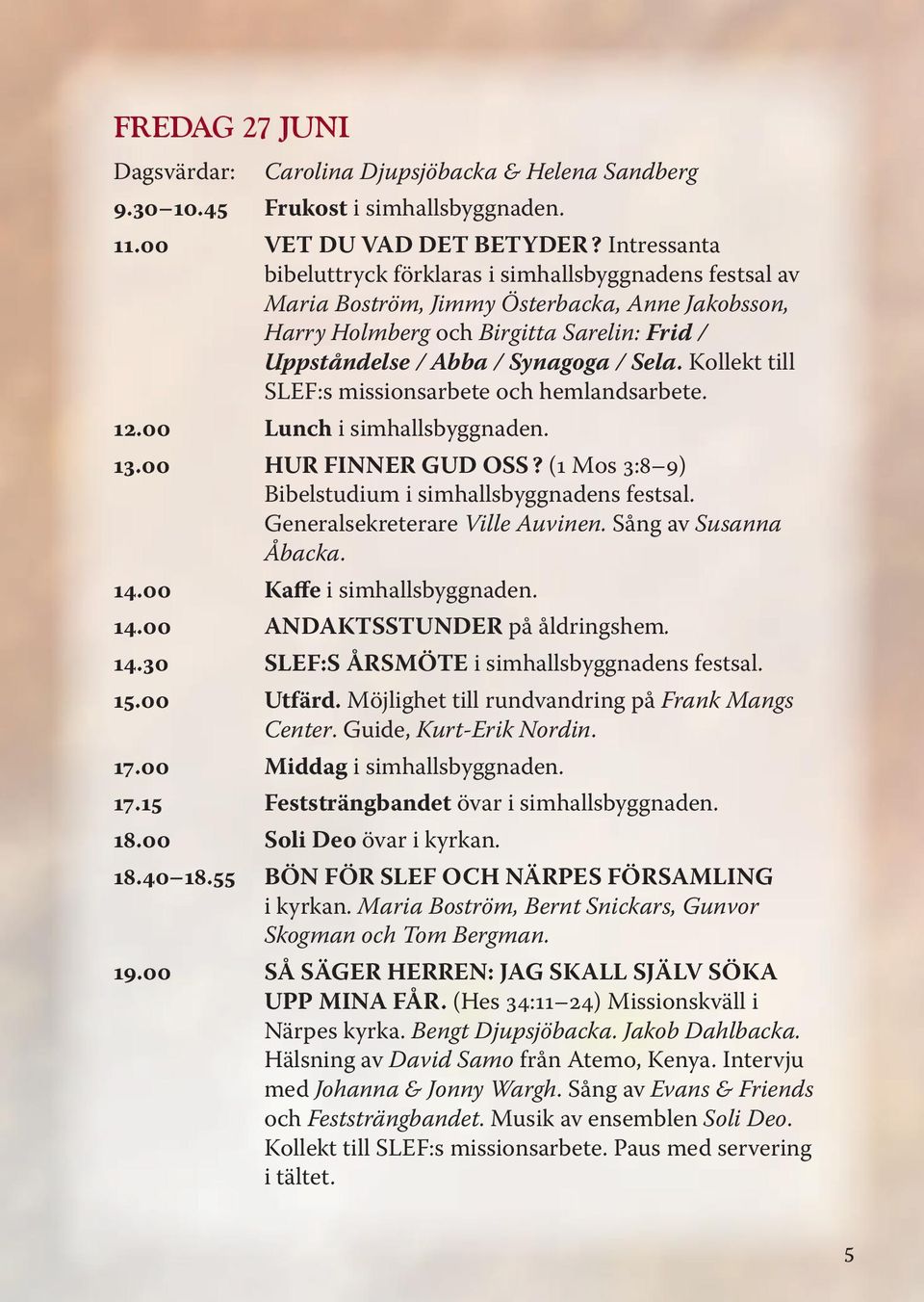 Kollekt till SLEF:s missionsarbete och hemlandsarbete. 12.00 Lunch i simhallsbyggnaden. 13.00 HUR FINNER GUD OSS? (1 Mos 3:8 9) Bibelstudium i simhallsbyggnadens festsal.