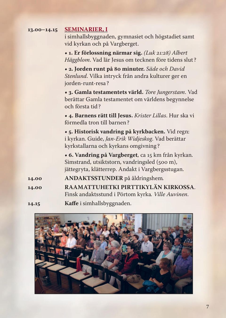 Tore Jungerstam. Vad berättar Gamla testamentet om världens begynnelse och första tid? 4. Barnens rätt till Jesus. Krister Lillas. Hur ska vi förmedla tron till barnen? 5.