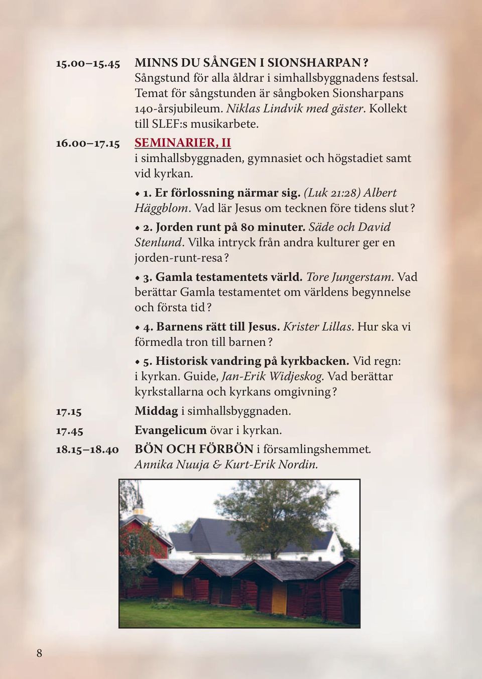 Vad lär Jesus om tecknen före tidens slut? 2. Jorden runt på 80 minuter. Säde och David Stenlund. Vilka intryck från andra kulturer ger en jorden-runt-resa? 3. Gamla testamentets värld.