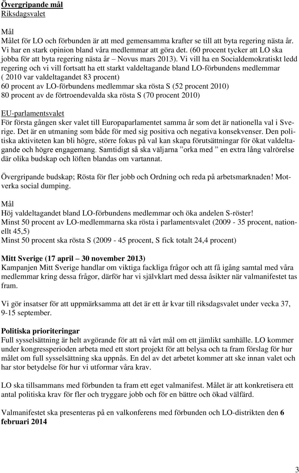 Vi vill ha en Socialdemokratiskt ledd regering och vi vill fortsatt ha ett starkt valdeltagande bland LO-förbundens medlemmar ( 2010 var valdeltagandet 83 procent) 60 procent av LO-förbundens