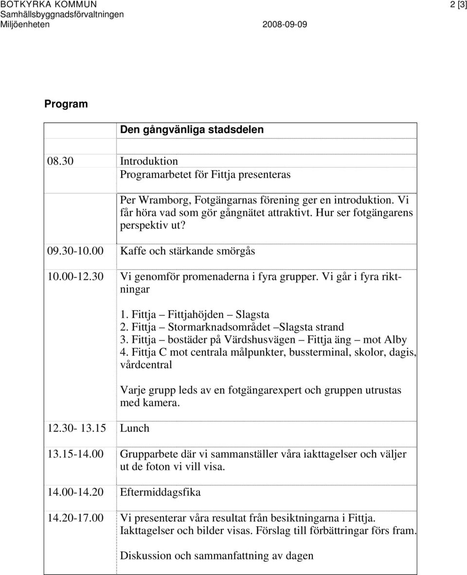 30-10.00 Kaffe och stärkande smörgås 10.00-12.30 Vi genomför promenaderna i fyra grupper. Vi går i fyra riktningar 12.30-13.15 Lunch 1. Fittja Fittjahöjden Slagsta 2.