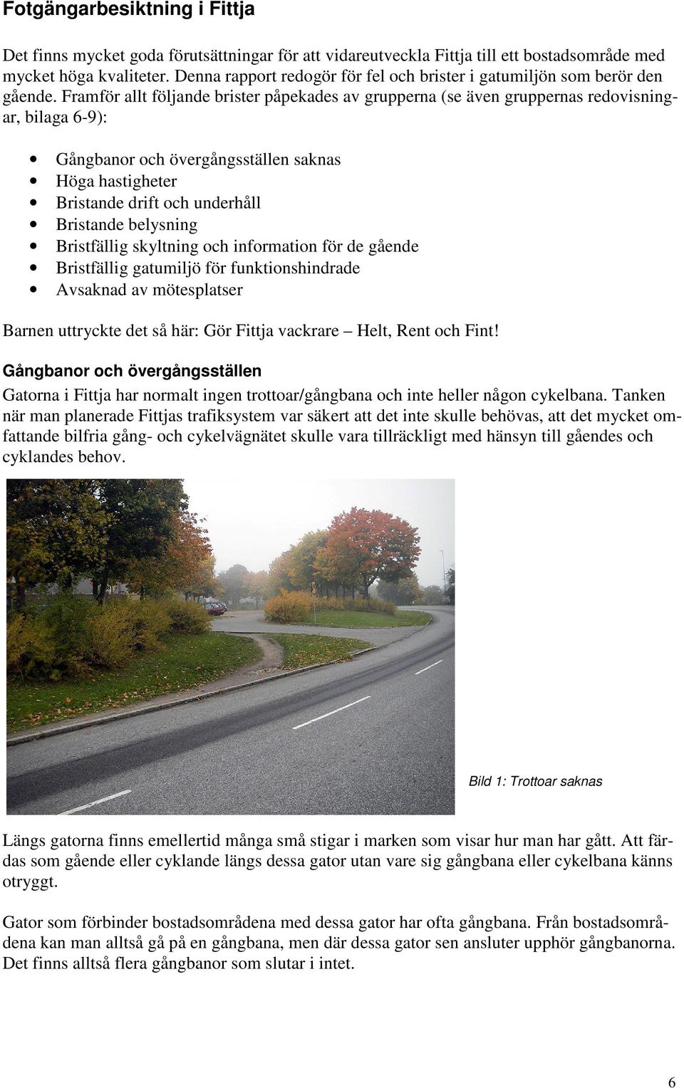 Framför allt följande brister påpekades av grupperna (se även gruppernas redovisningar, bilaga 6-9): Gångbanor och övergångsställen saknas Höga hastigheter Bristande drift och underhåll Bristande