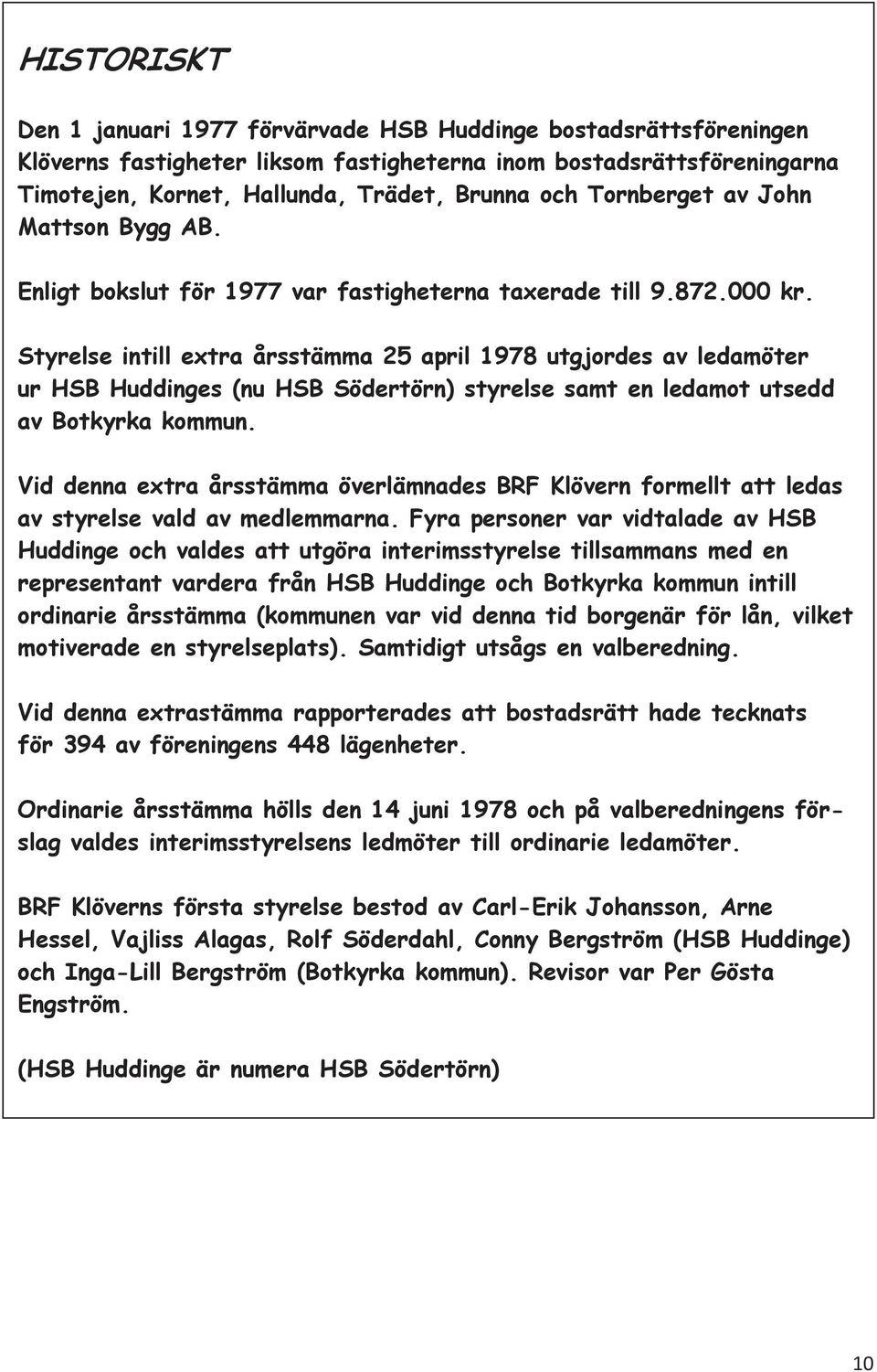 Styrelse intill extra årsstämma 25 april 1978 utgjordes av ledamöter ur HSB Huddinges (nu HSB Södertörn) styrelse samt en ledamot utsedd av Botkyrka kommun.