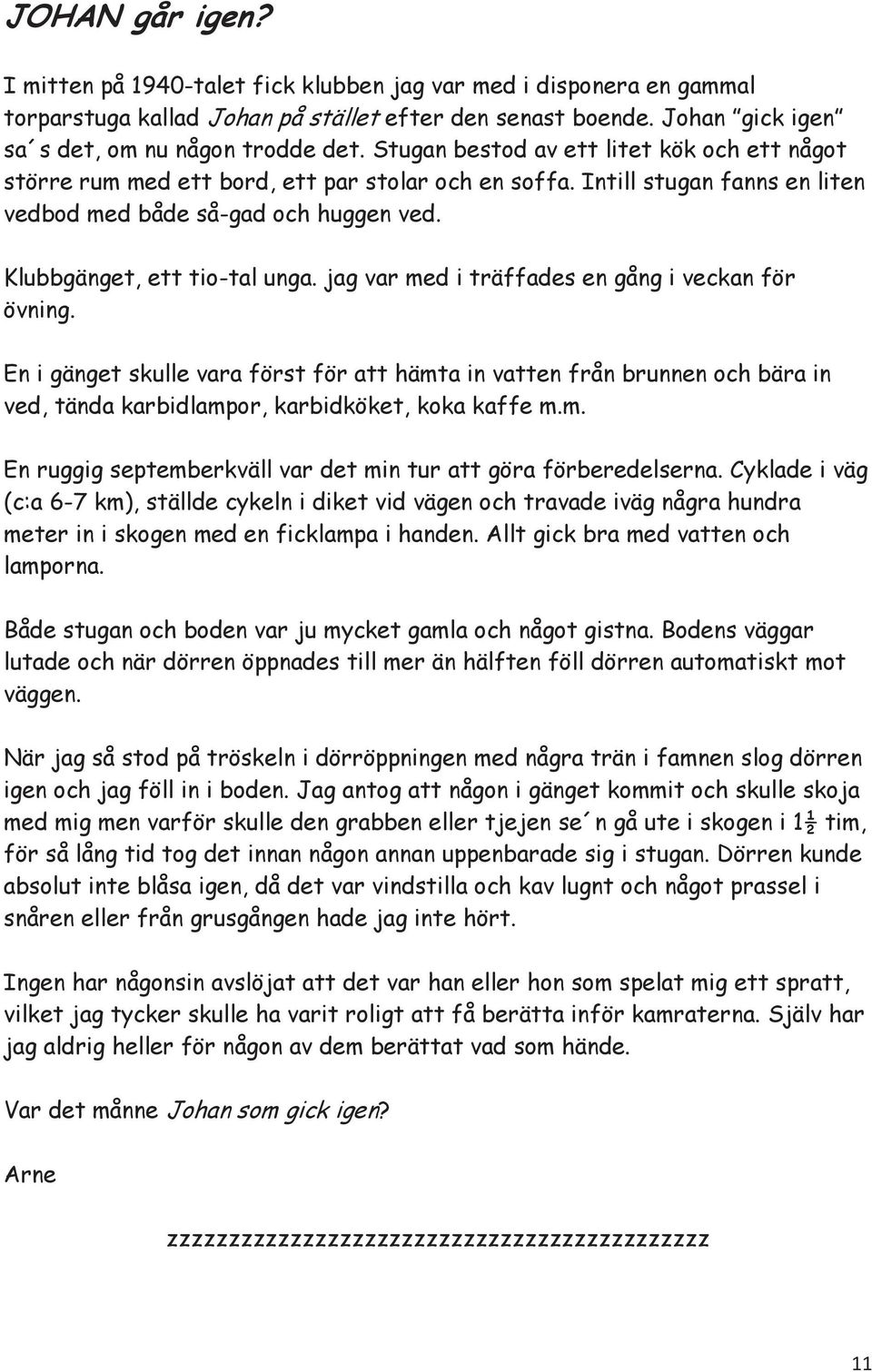 jag var med i träffades en gång i veckan för övning. En i gänget skulle vara först för att hämta in vatten från brunnen och bära in ved, tända karbidlampor, karbidköket, koka kaffe m.m. En ruggig septemberkväll var det min tur att göra förberedelserna.