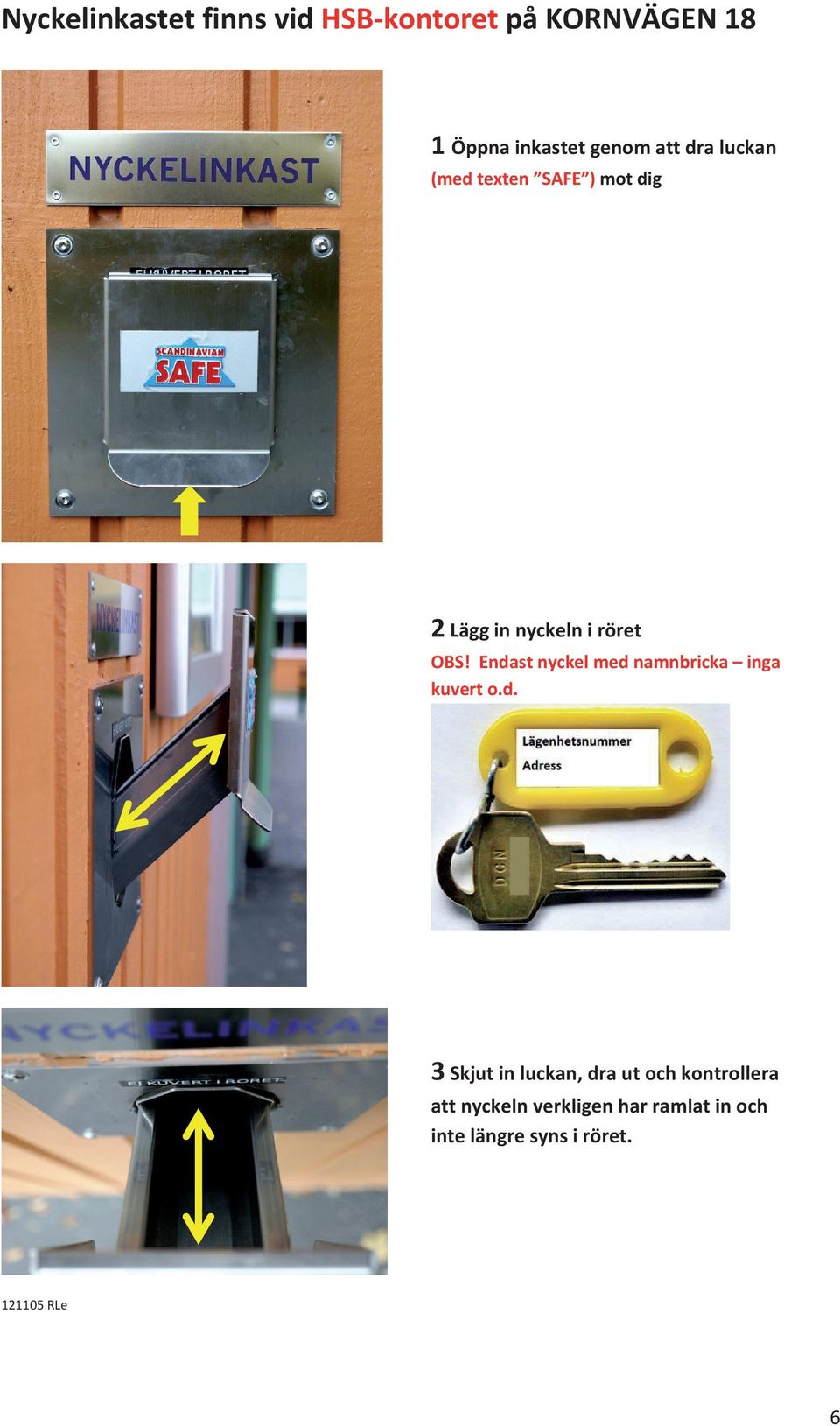 Endast nyckel med namnbricka inga kuvert o.d. 3 Skjut in luckan, dra ut och