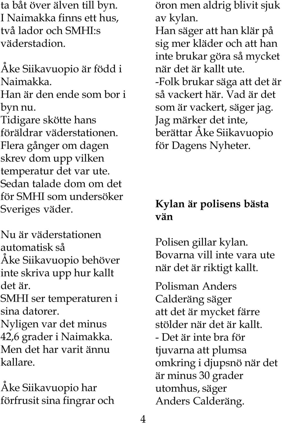 Nu är väderstationen automatisk så Åke Siikavuopio behöver inte skriva upp hur kallt det är. SMHI ser temperaturen i sina datorer. Nyligen var det minus 42,6 grader i Naimakka.