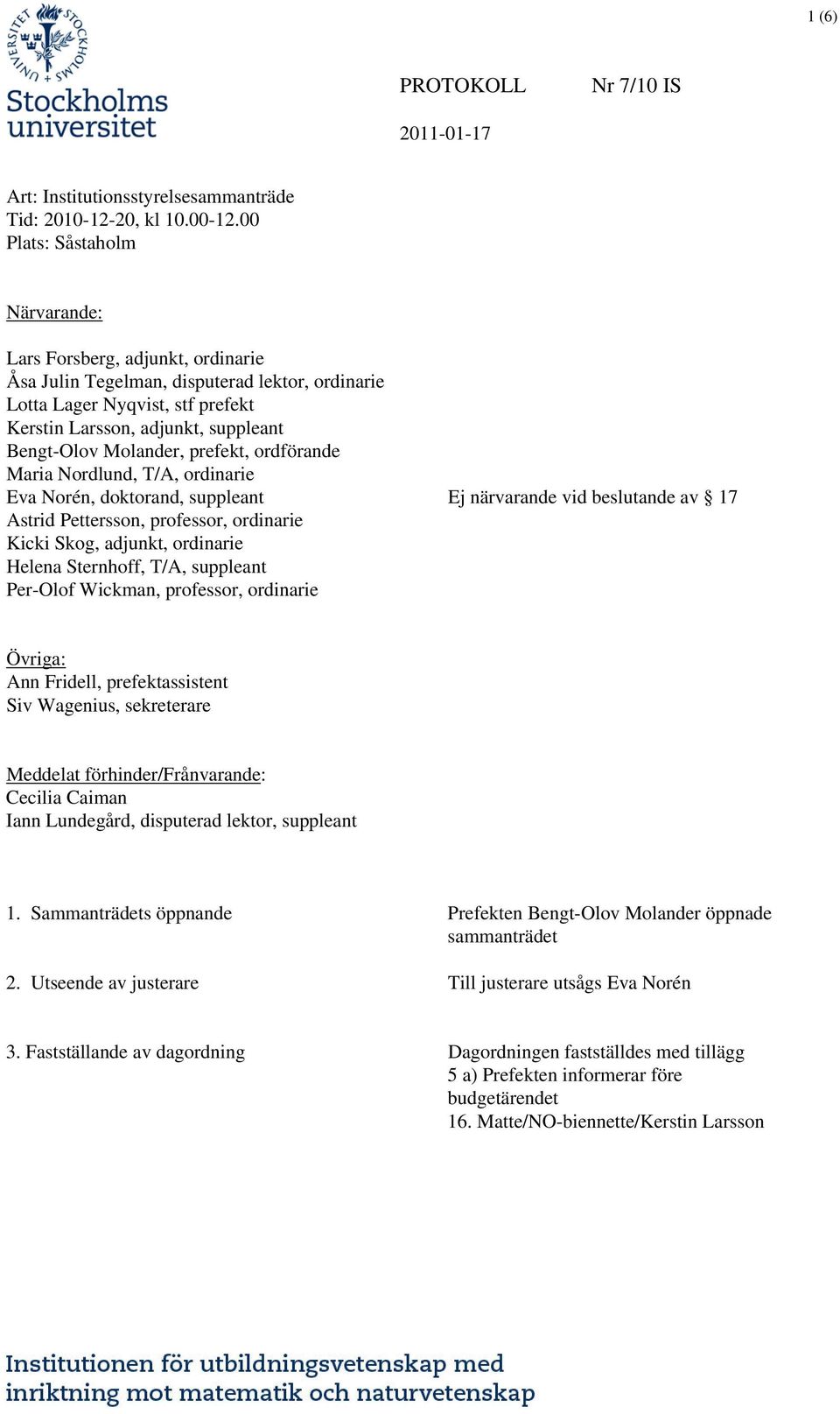 Molander, prefekt, ordförande Maria Nordlund, T/A, ordinarie Eva Norén, doktorand, suppleant Ej närvarande vid beslutande av 17 Astrid Pettersson, professor, ordinarie Kicki Skog, adjunkt, ordinarie