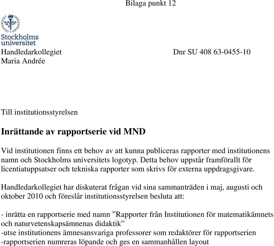Handledarkollegiet har diskuterat frågan vid sina sammanträden i maj, augusti och oktober 2010 och föreslår institutionsstyrelsen besluta att: - inrätta en rapportserie med namn Rapporter från