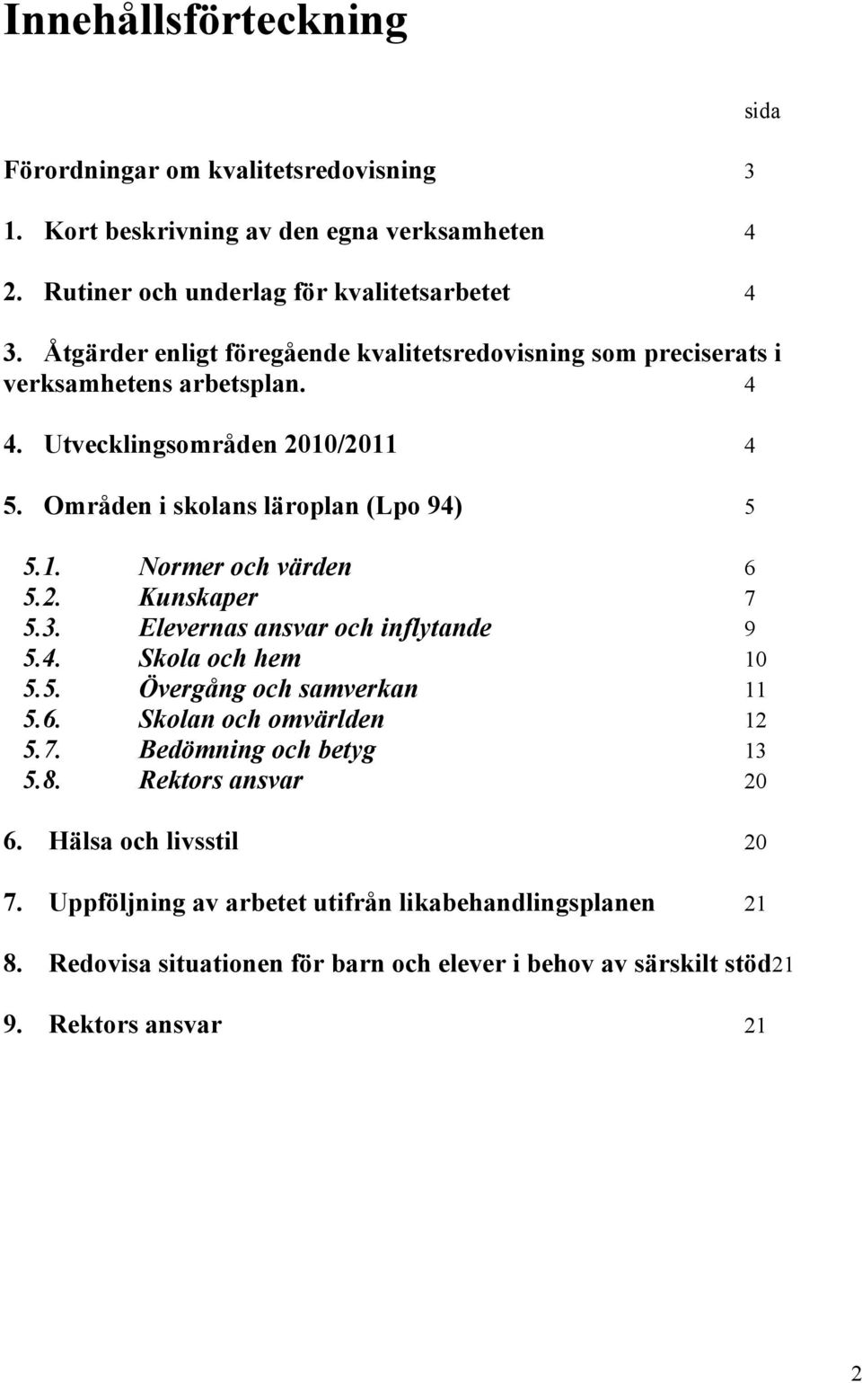 2. Kunskaper 7 5.3. Elevernas ansvar och inflytande 9 5.4. Skola och hem 10 5.5. Övergång och samverkan 11 5.6. Skolan och omvärlden 12 5.7. Bedömning och betyg 13 5.8.