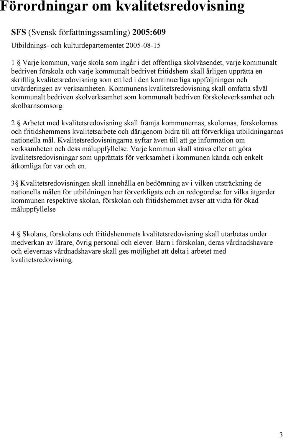 verksamheten. Kommunens kvalitetsredovisning skall omfatta såväl kommunalt bedriven skolverksamhet som kommunalt bedriven förskoleverksamhet och skolbarnsomsorg.