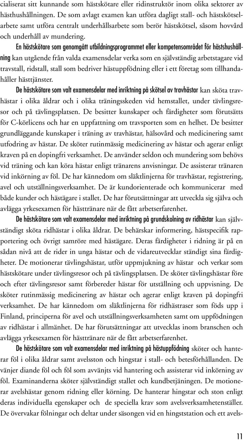 En hästskötare som genomgått utbildningsprogrammet eller kompetensområdet för hästshushållning kan utgående från valda examensdelar verka som en självständig arbetstagare vid travstall, ridstall,