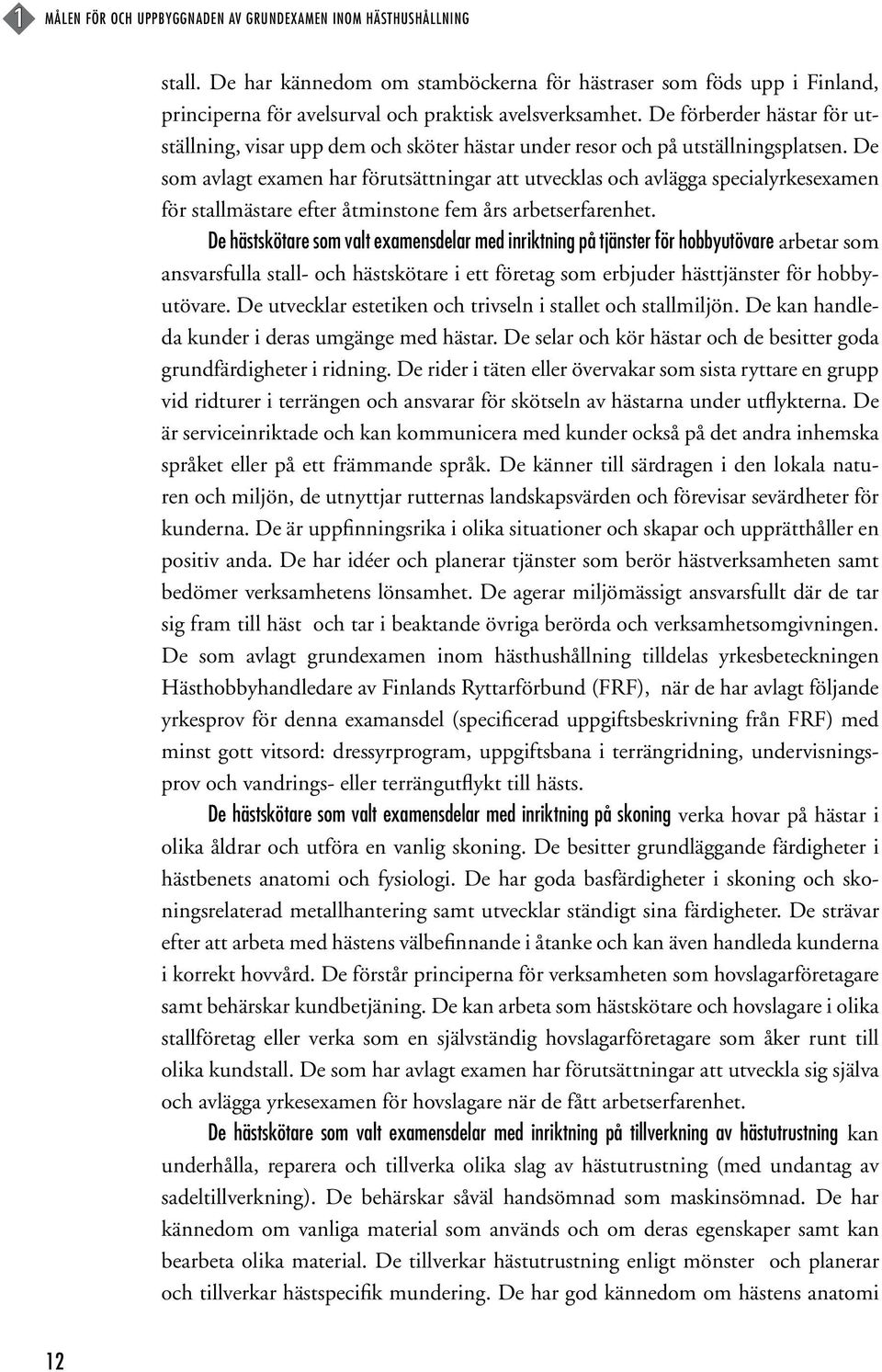 De som avlagt examen har förutsättningar att utvecklas och avlägga specialyrkesexamen för stallmästare efter åtminstone fem års arbetserfarenhet.