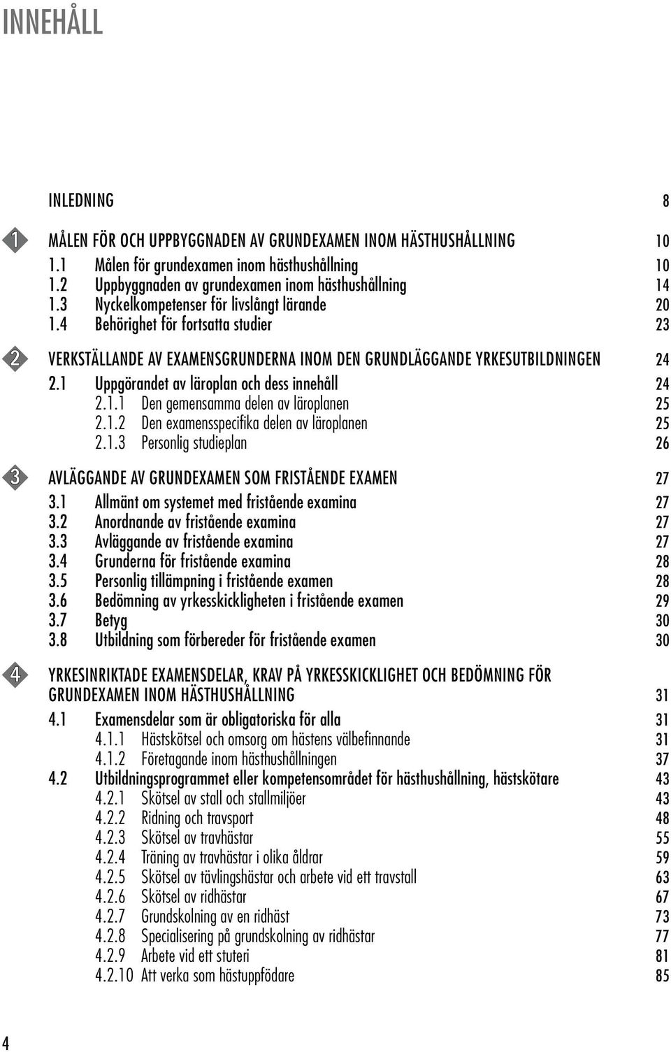 1 Uppgörandet av läroplan och dess innehåll 24 2.1.1 Den gemensamma delen av läroplanen 25 2.1.2 Den examensspecifika delen av läroplanen 25 2.1.3 Personlig studieplan 26 3 AVLÄGGANDE AV GRUNDEXAMEN SOM FRISTÅENDE EXAMEN 27 3.