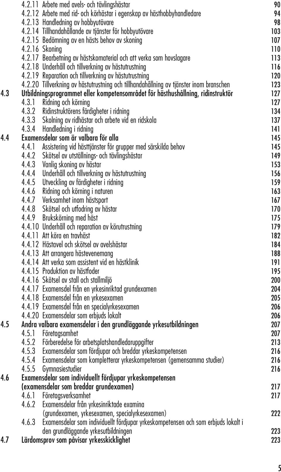 2.20 Tillverkning av hästutrustning och tillhandahållning av tjänster inom branschen 123 4.3 Utbildningsprogrammet eller kompetensområdet för hästhushållning, ridinstruktör 127 4.3.1 Ridning och körning 127 4.