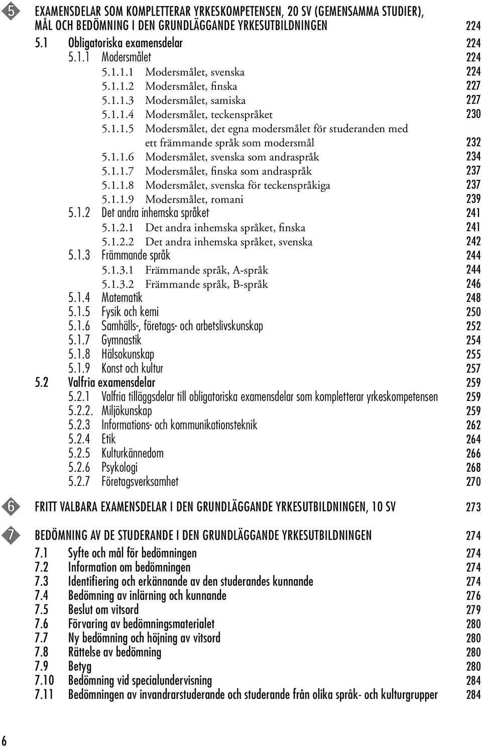 1.1.6 Modersmålet, svenska som andraspråk 234 5.1.1.7 Modersmålet, finska som andraspråk 237 5.1.1.8 Modersmålet, svenska för teckenspråkiga 237 5.1.1.9 Modersmålet, romani 239 5.1.2 Det andra inhemska språket 241 5.