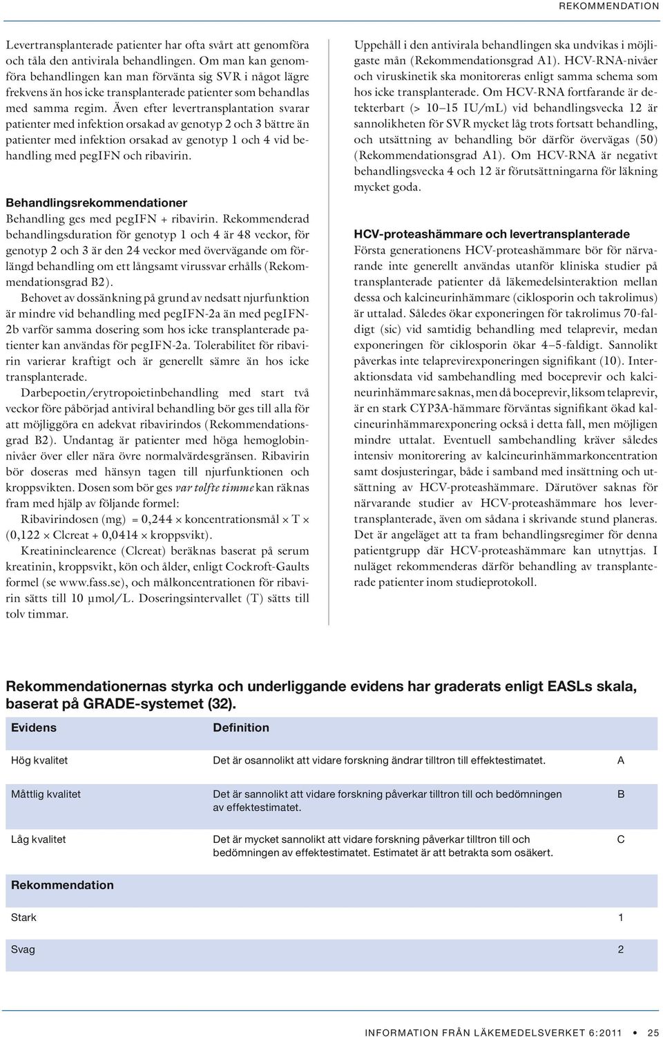 Även efter levertransplantation svarar patienter med infektion orsakad av genotyp 2 och 3 bättre än patienter med infektion orsakad av genotyp 1 och 4 vid behandling med pegifn och ribavirin.