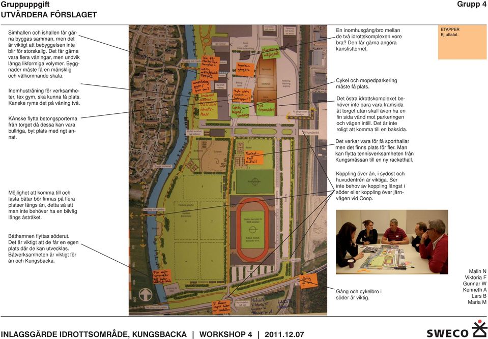 KAnske fl ytta betongsporterna från torget då dessa kan vara bullriga, byt plats med ngt annat. En inomhusgång/bro mellan de två idrottskomplexen vore bra? Den får gärna angöra kanslisttornet.