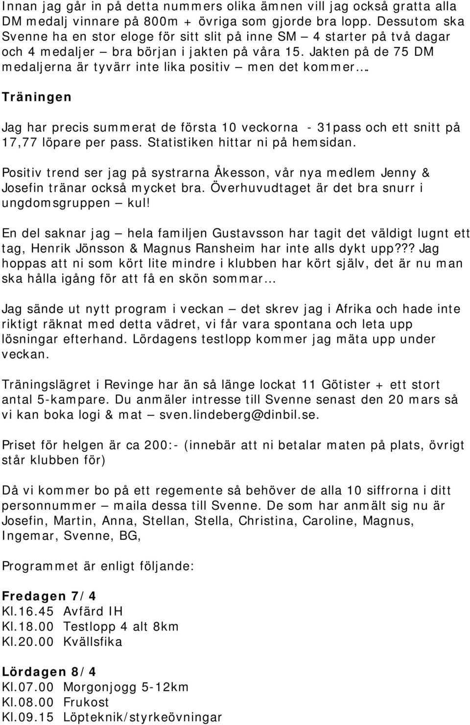 Jakten på de 75 DM medaljerna är tyvärr inte lika positiv men det kommer. Träningen Jag har precis summerat de första 10 veckorna - 31pass och ett snitt på 17,77 löpare per pass.