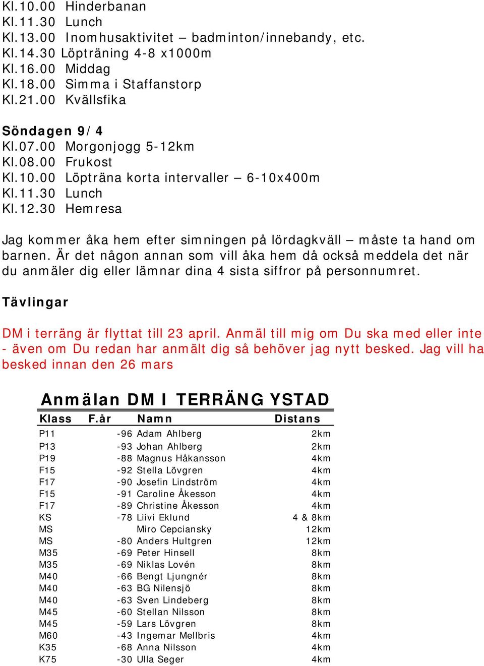 Är det någon annan som vill åka hem då också meddela det när du anmäler dig eller lämnar dina 4 sista siffror på personnumret. Tävlingar DM i terräng är flyttat till 23 april.