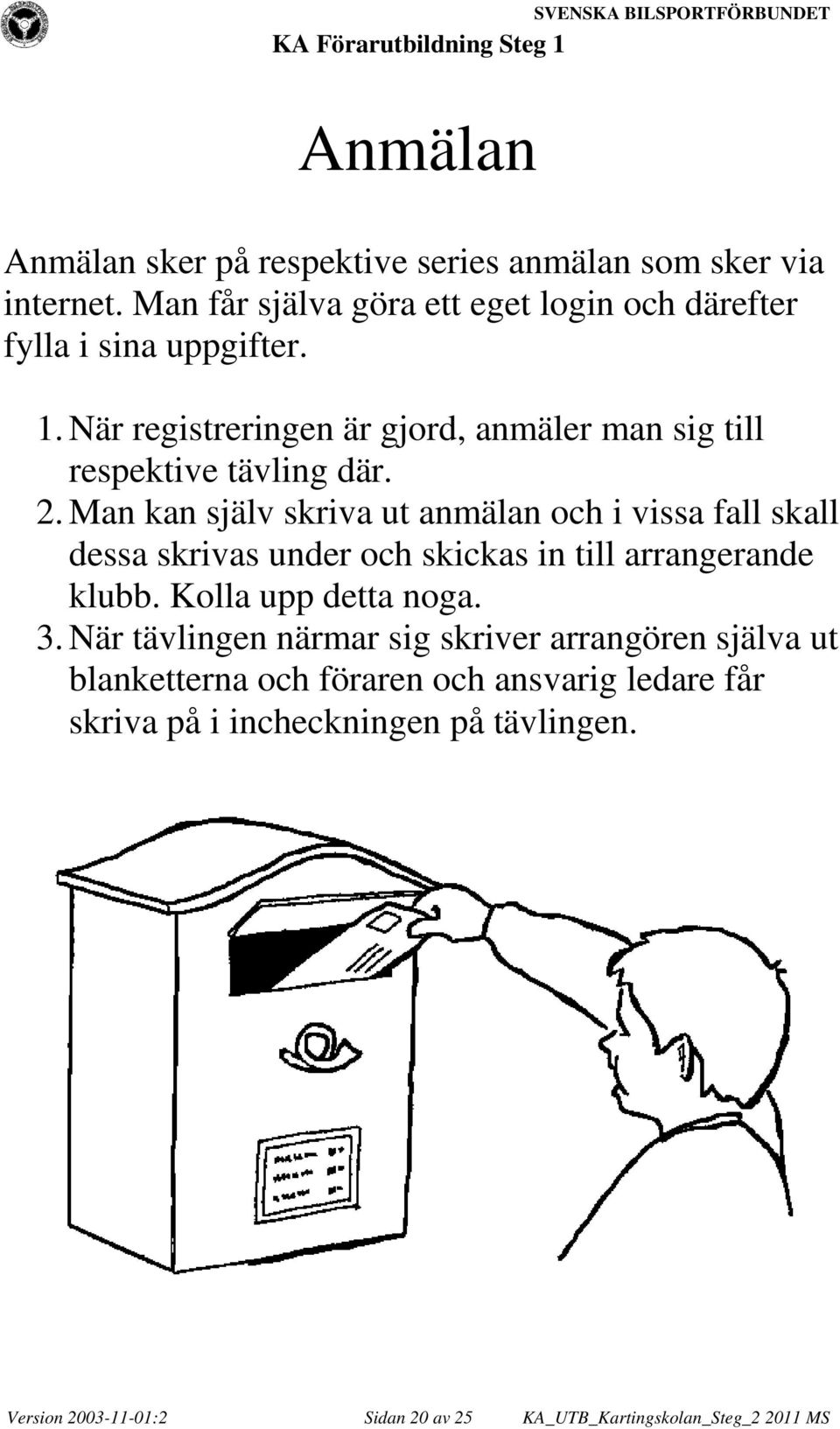 Man kan själv skriva ut anmälan och i vissa fall skall dessa skrivas under och skickas in till arrangerande klubb. Kolla upp detta noga. 3.