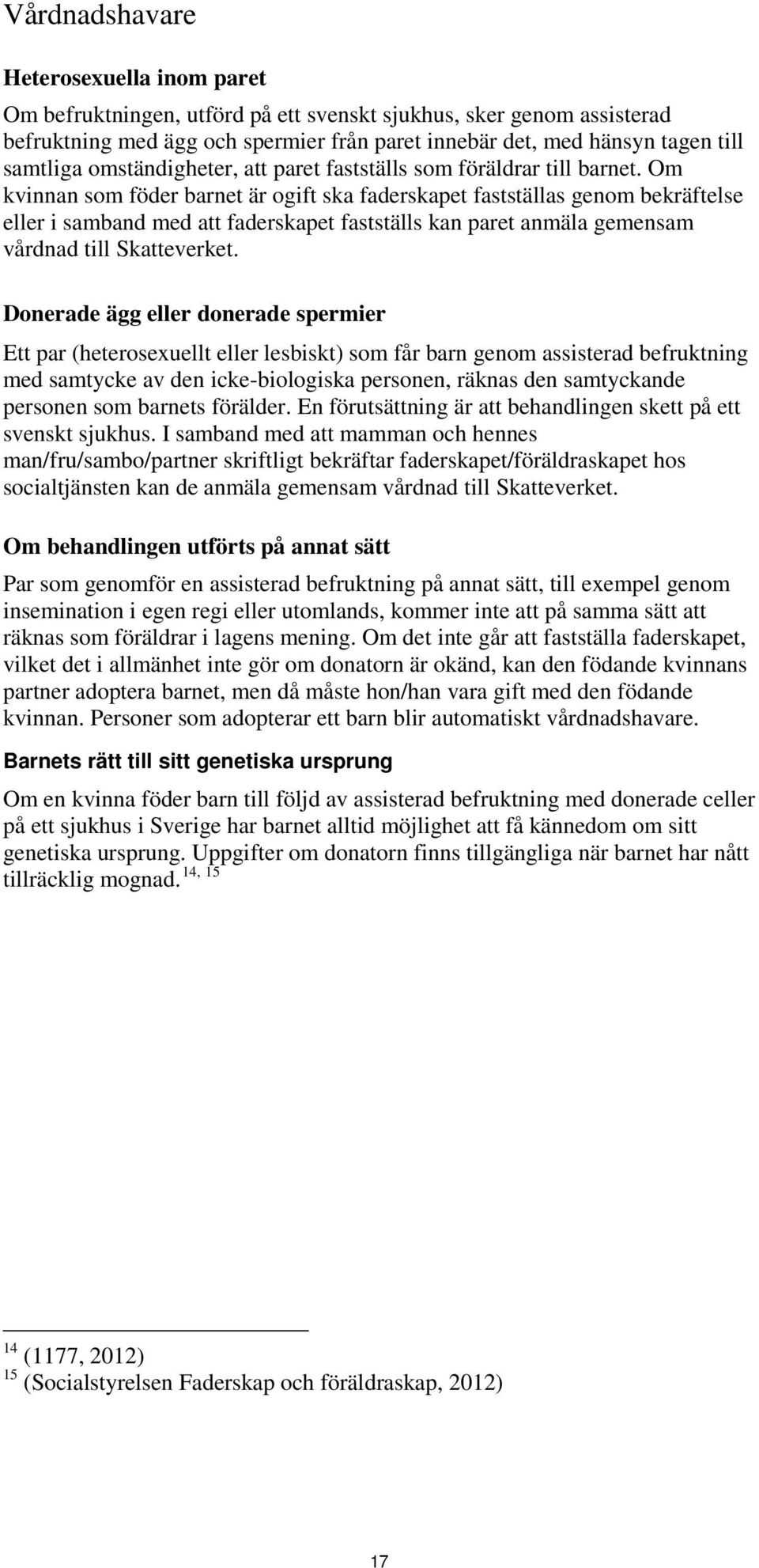 Om kvinnan som föder barnet är ogift ska faderskapet fastställas genom bekräftelse eller i samband med att faderskapet fastställs kan paret anmäla gemensam vårdnad till Skatteverket.