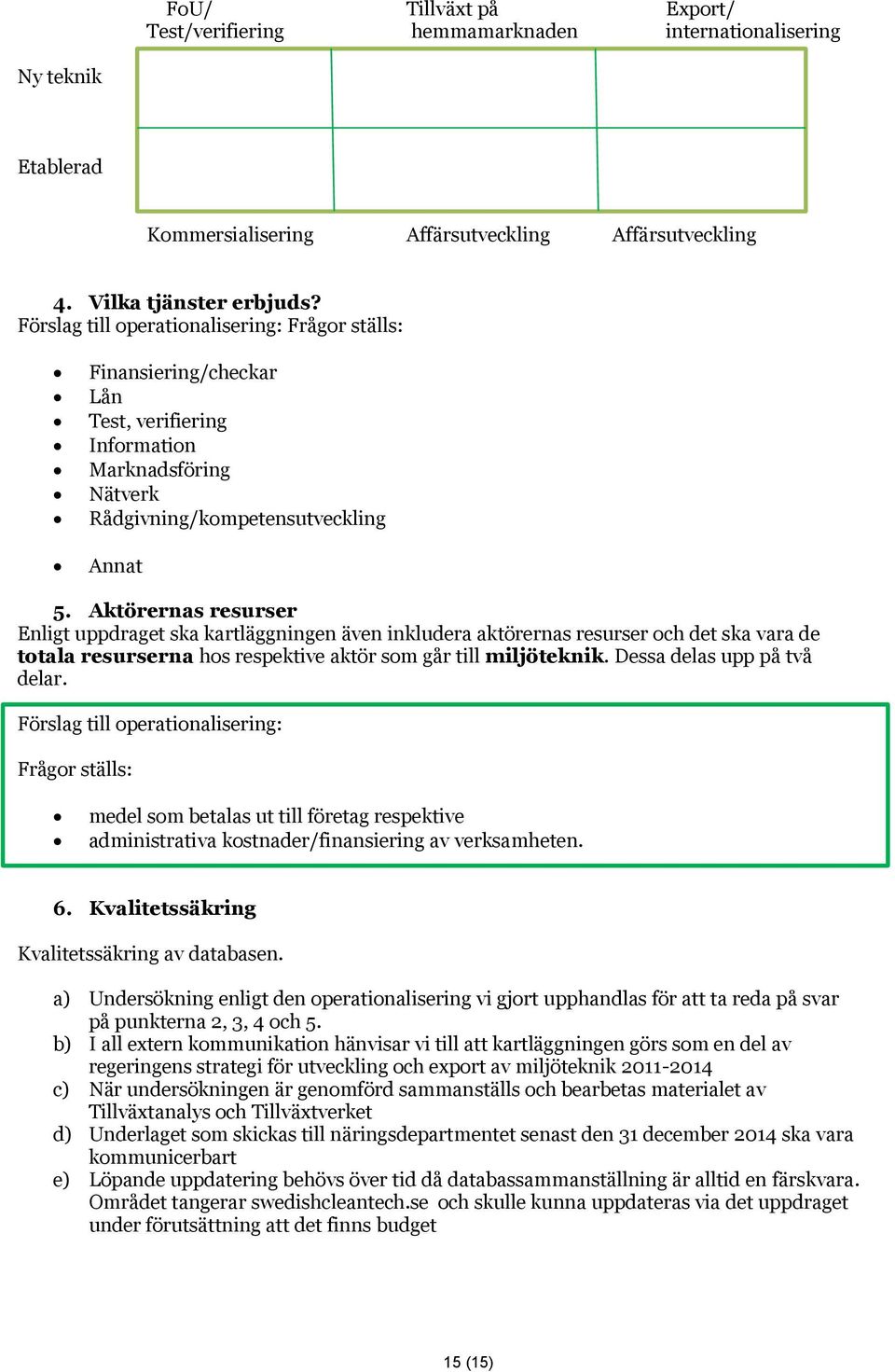 Aktörernas resurser Enligt uppdraget ska kartläggningen även inkludera aktörernas resurser och det ska vara de totala resurserna hos respektive aktör som går till miljöteknik.