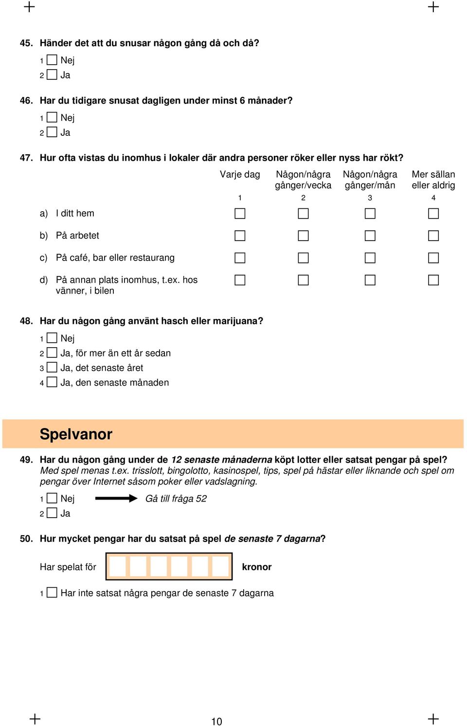 a) I ditt hem Varje dag Någon/några gånger/vecka Någon/några gånger/mån Mer sällan eller aldrig 1 2 3 4 b) På arbetet c) På café, bar eller restaurang d) På annan plats inomhus, t.ex.