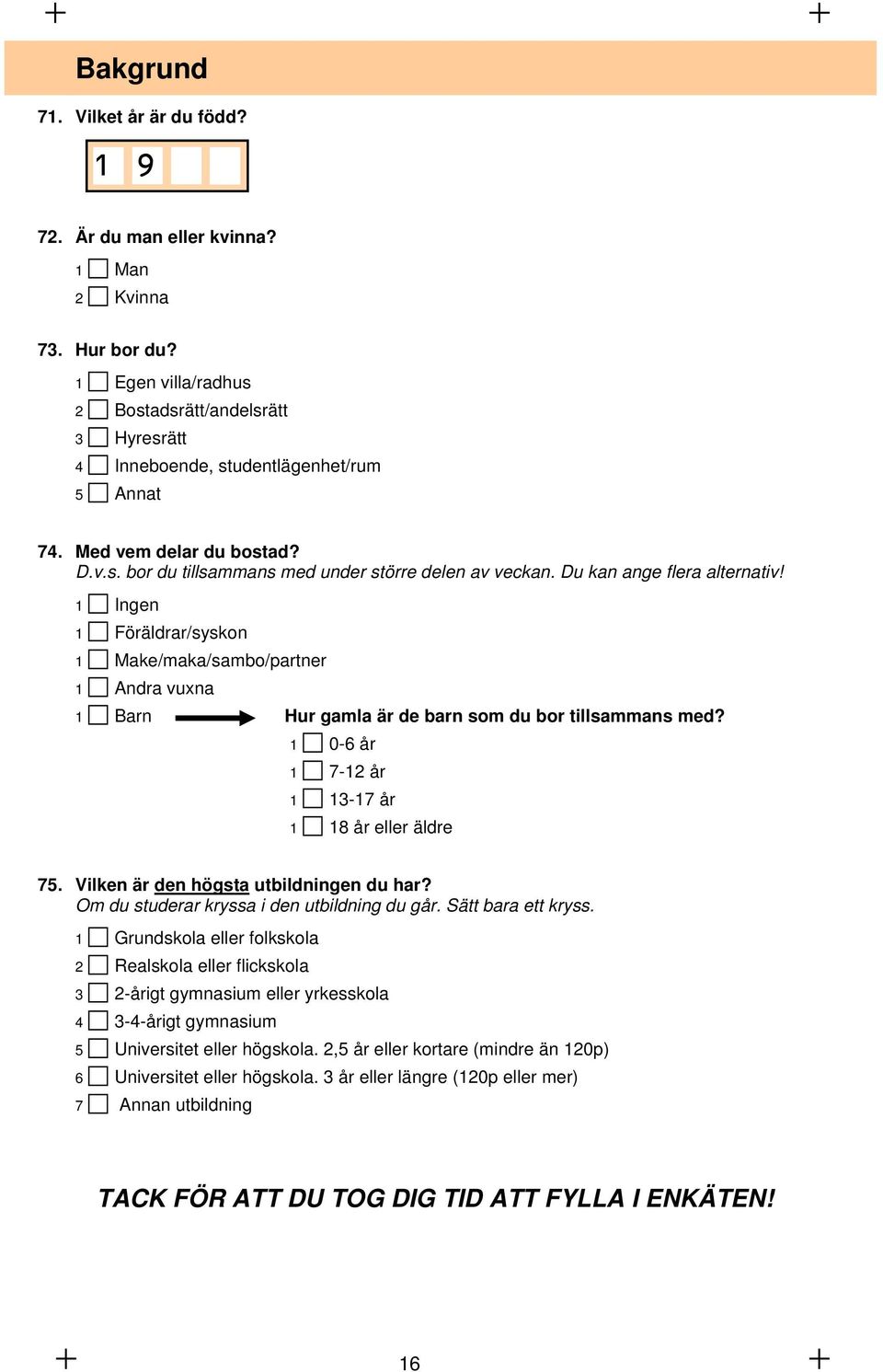 1 Ingen 1 Föräldrar/syskon 1 Make/maka/sambo/partner 1 Andra vuxna 1 Barn Hur gamla är de barn som du bor tillsammans med? 1 0-6 år 1 7-12 år 1 13-17 år 1 18 år eller äldre 75.