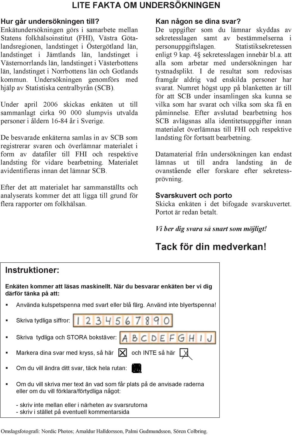 landstinget i Västerbottens län, landstinget i Norrbottens län och Gotlands kommun. Undersökningen genomförs med hjälp av Statistiska centralbyrån (SCB).