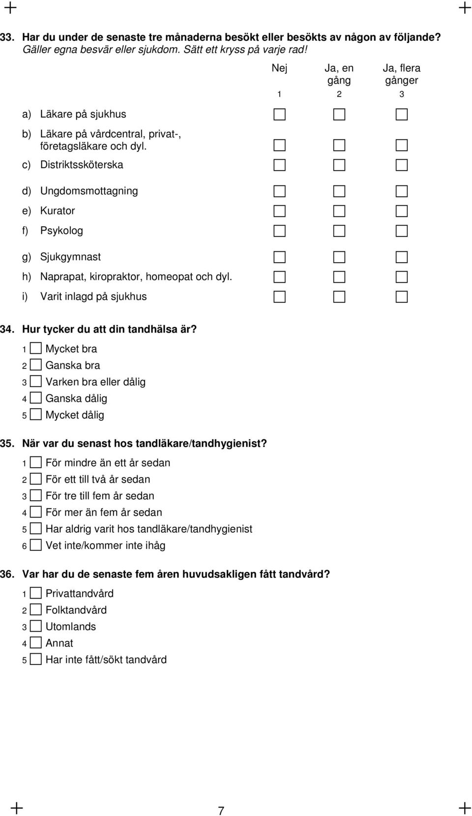 c) Distriktssköterska d) Ungdomsmottagning e) Kurator f) Psykolog g) Sjukgymnast h) Naprapat, kiropraktor, homeopat och dyl. i) Varit inlagd på sjukhus Nej Ja, en gång Ja, flera gånger 1 2 3 34.