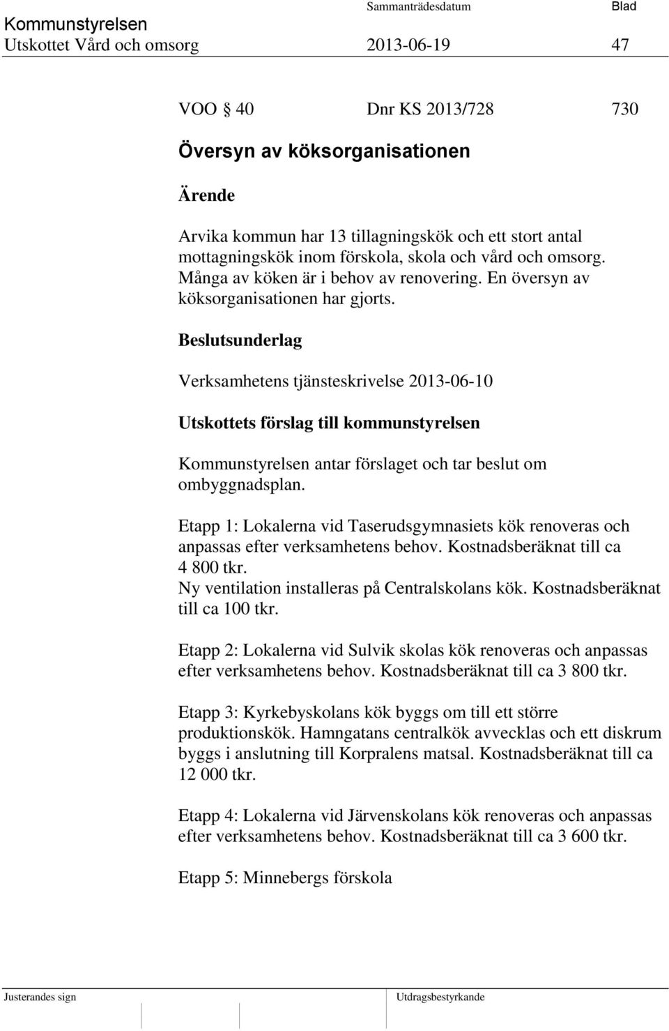 Beslutsunderlag Verksamhetens tjänsteskrivelse 2013-06-10 Utskottets förslag till kommunstyrelsen antar förslaget och tar beslut om ombyggnadsplan.