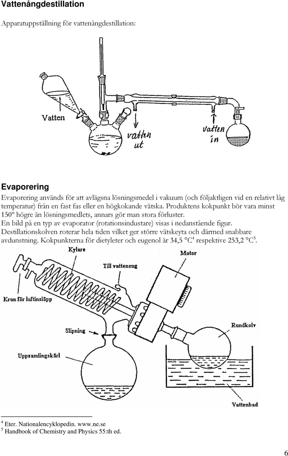 En bild på en typ av evaporator (rotationsindustare) visas i nedanstående figur.