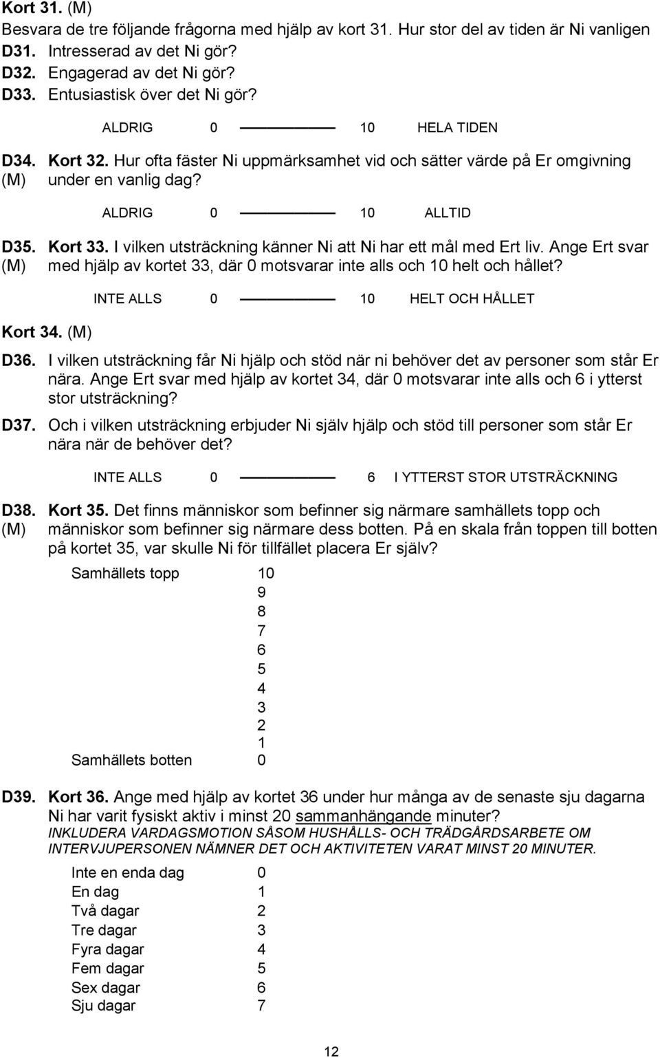 I vilken utsträckning känner Ni att Ni har ett mål med Ert liv. Ange Ert svar med hjälp av kortet 33, där 0 motsvarar inte alls och 10 helt och hållet? Kort 34. INTE ALLS 0 10 HELT OCH HÅLLET D36.