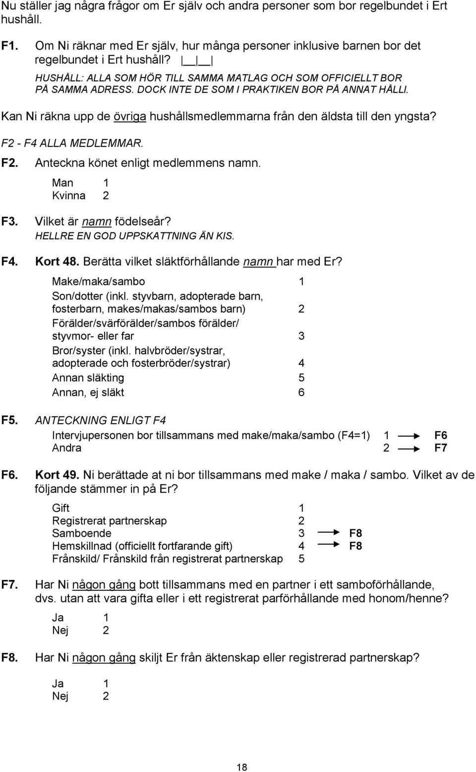 Kan Ni räkna upp de övriga hushållsmedlemmarna från den äldsta till den yngsta? F2 - F4 ALLA MEDLEMMAR. F2. Anteckna könet enligt medlemmens namn. Man 1 Kvinna 2 F3. Vilket är namn födelseår?