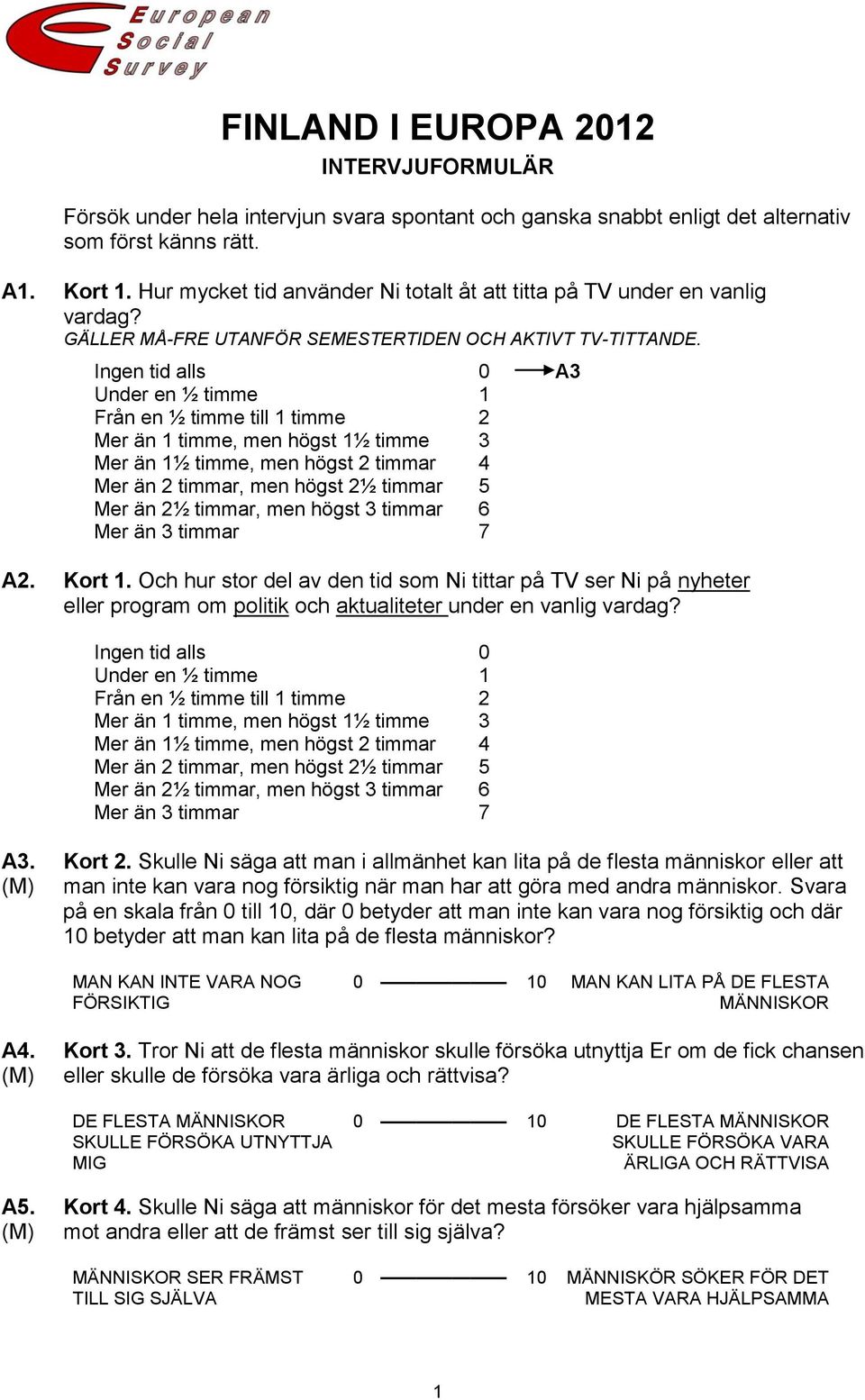 Ingen tid alls 0 A3 Under en ½ timme 1 Från en ½ timme till 1 timme 2 Mer än 1 timme, men högst 1½ timme 3 Mer än 1½ timme, men högst 2 timmar 4 Mer än 2 timmar, men högst 2½ timmar 5 Mer än 2½