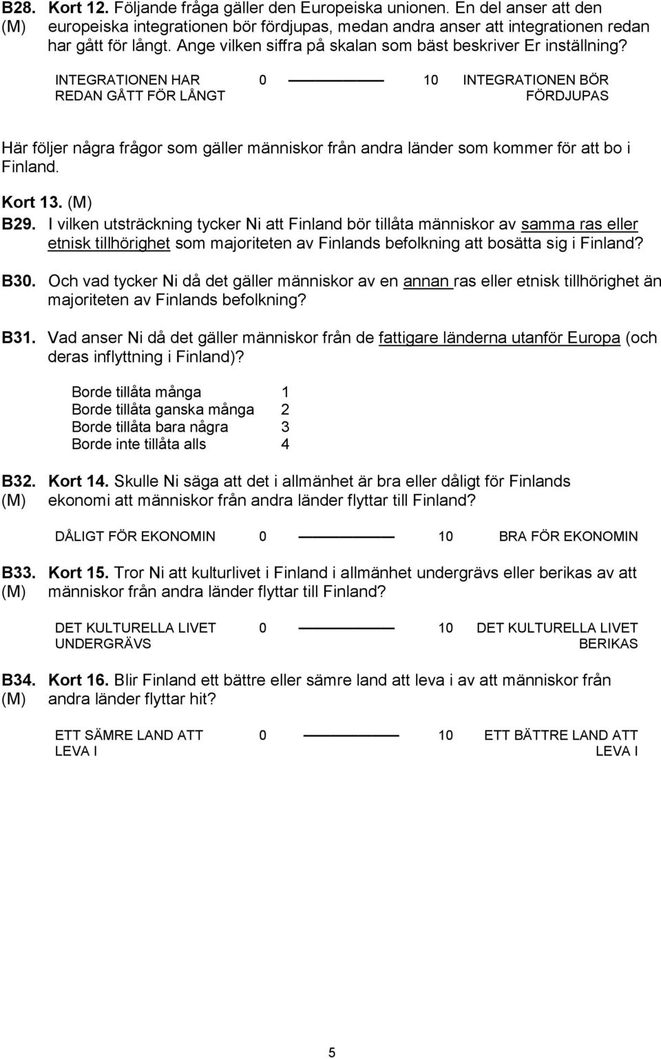 INTEGRATIONEN HAR REDAN GÅTT FÖR LÅNGT 0 10 INTEGRATIONEN BÖR FÖRDJUPAS Här följer några frågor som gäller människor från andra länder som kommer för att bo i Finland. Kort 13. B29.