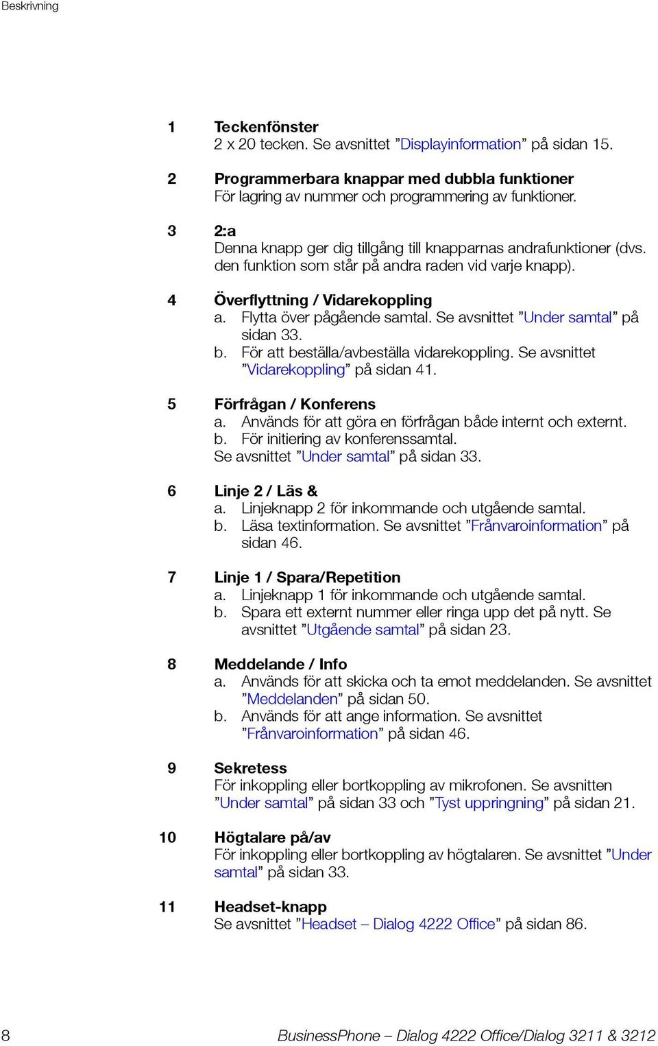 Se avsnittet Under samtal på sidan 33. b. För att beställa/avbeställa vidarekoppling. Se avsnittet Vidarekoppling på sidan 41. 5 Förfrågan / Konferens a.