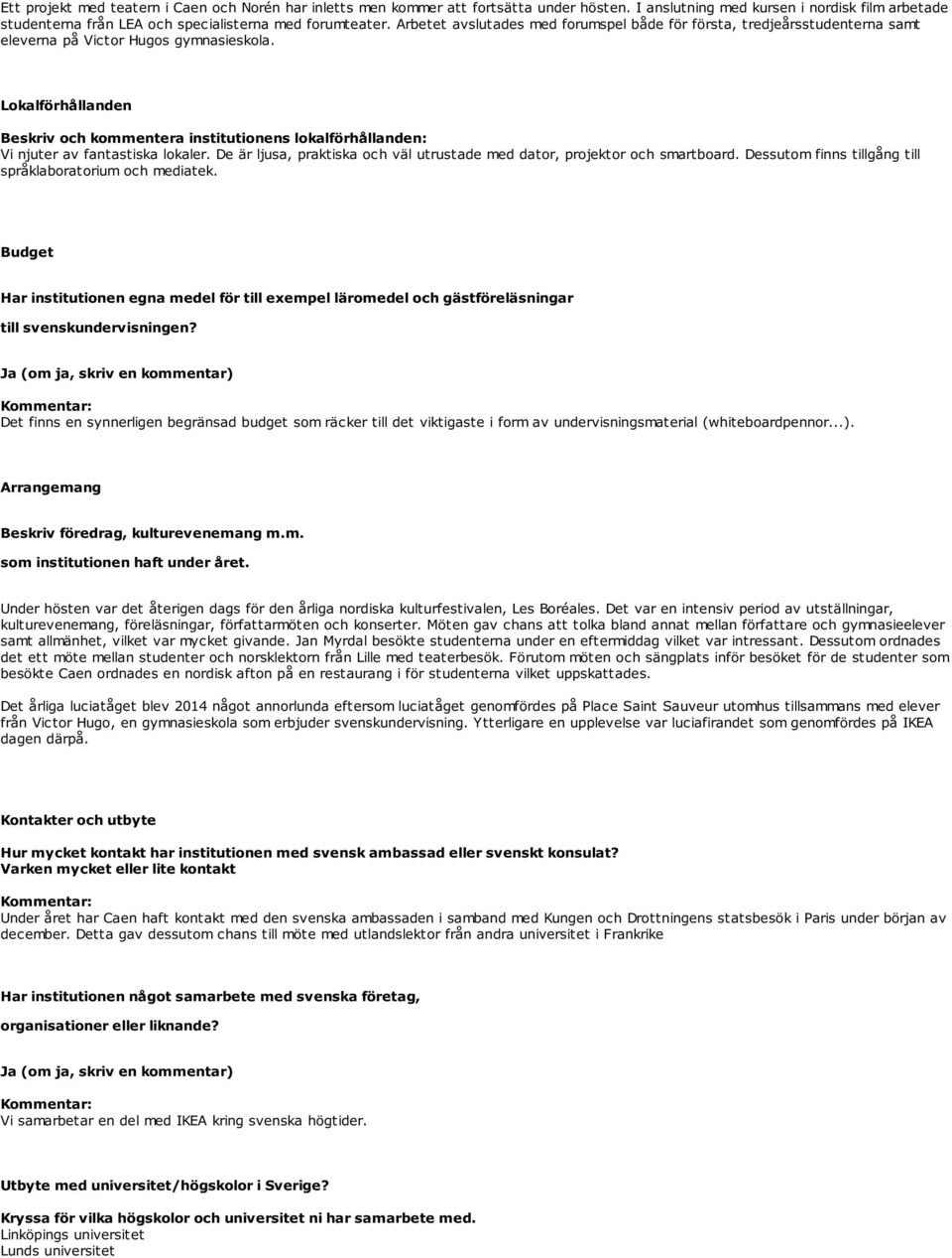 Lokalförhållanden Beskriv och kommentera institutionens lokalförhållanden: Vi njuter av fantastiska lokaler. De är ljusa, praktiska och väl utrustade med dator, projektor och smartboard.