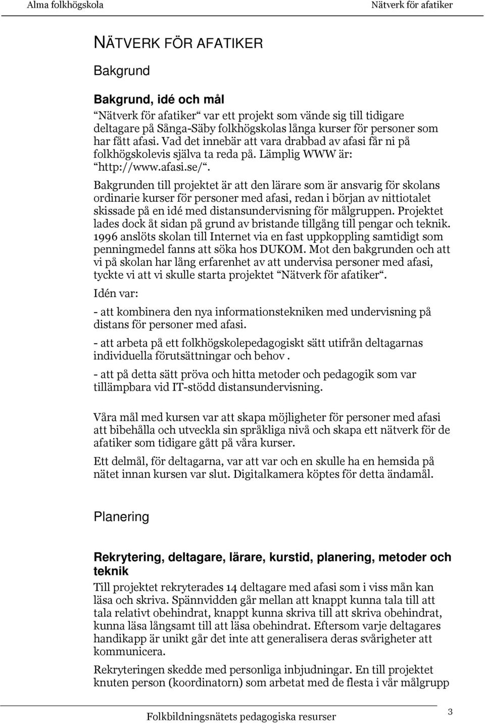 Bakgrunden till projektet är att den lärare som är ansvarig för skolans ordinarie kurser för personer med afasi, redan i början av nittiotalet skissade på en idé med distansundervisning för
