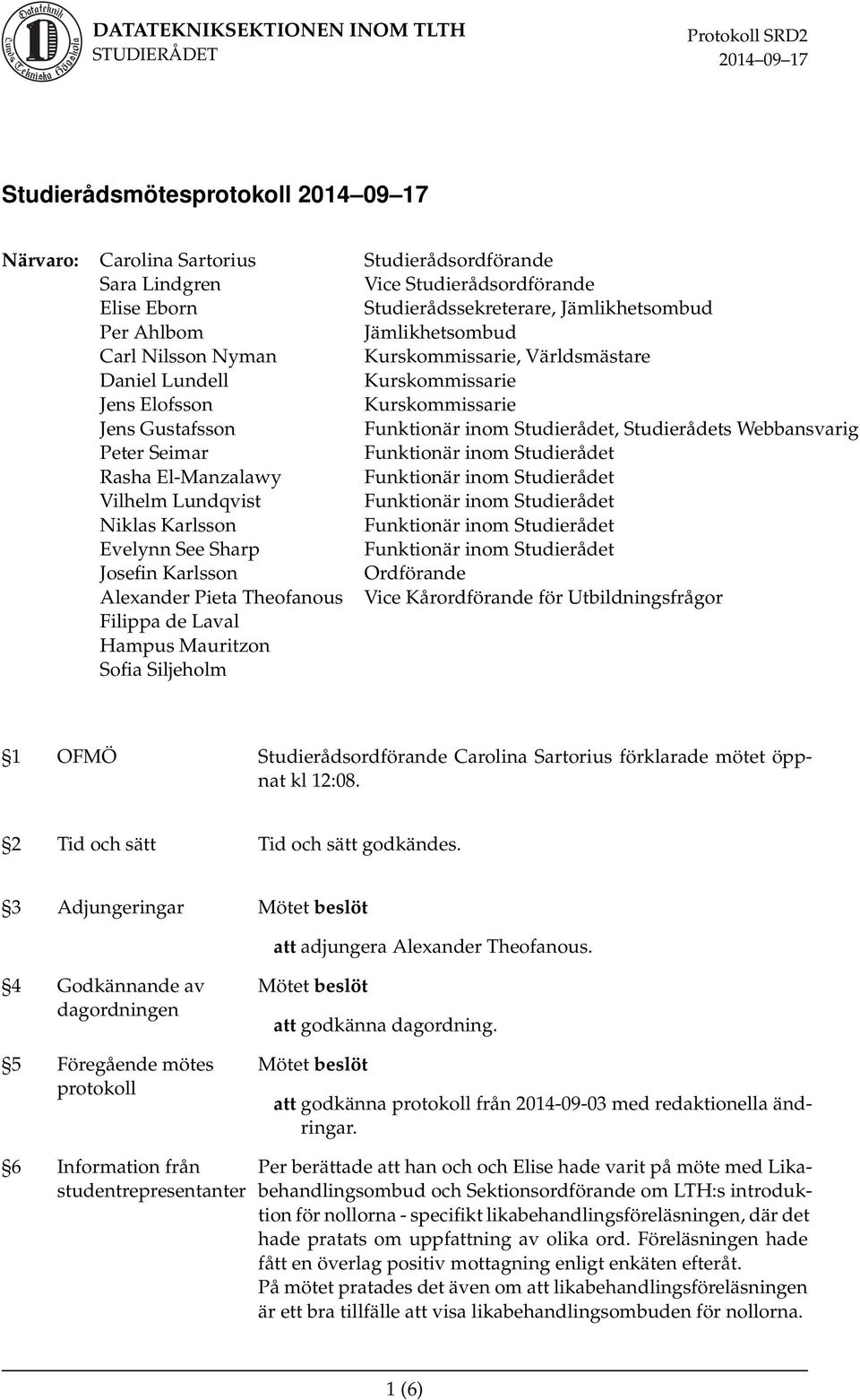 Niklas Karlsson Evelynn See Sharp Josefin Karlsson Ordförande Alexander Pieta Theofanous Vice Kårordförande för Utbildningsfrågor Filippa de Laval Hampus Mauritzon Sofia Siljeholm 1 OFMÖ