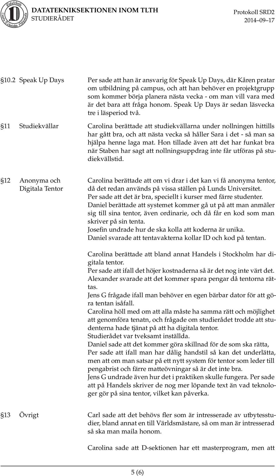 11 Studiekvällar Carolina berättade att studiekvällarna under nollningen hittills har gått bra, och att nästa vecka så håller Sara i det - så man sa hjälpa henne laga mat.