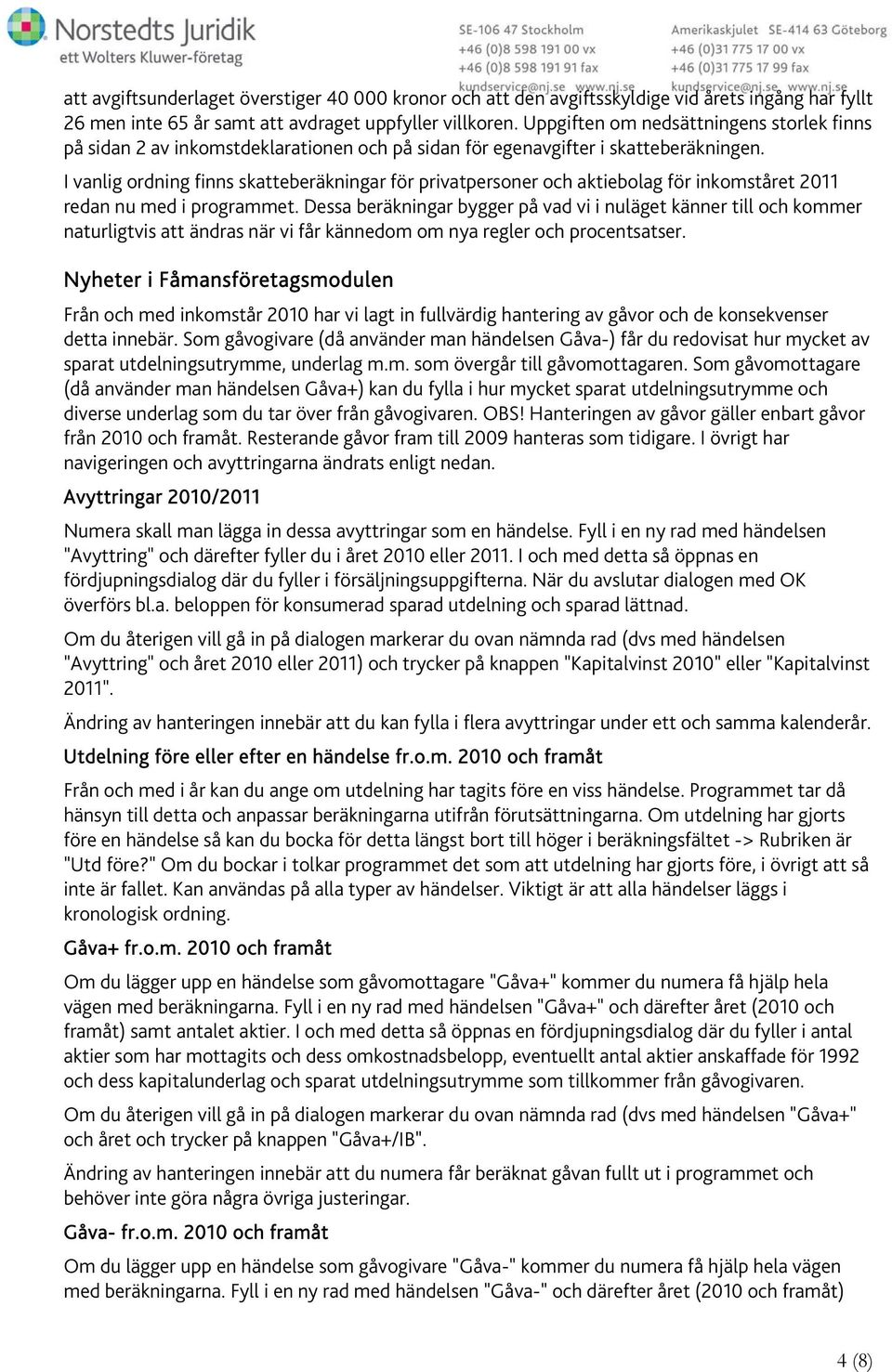 I vanlig ordning finns skatteberäkningar för privatpersoner och aktiebolag för inkomståret 2011 redan nu med i programmet.