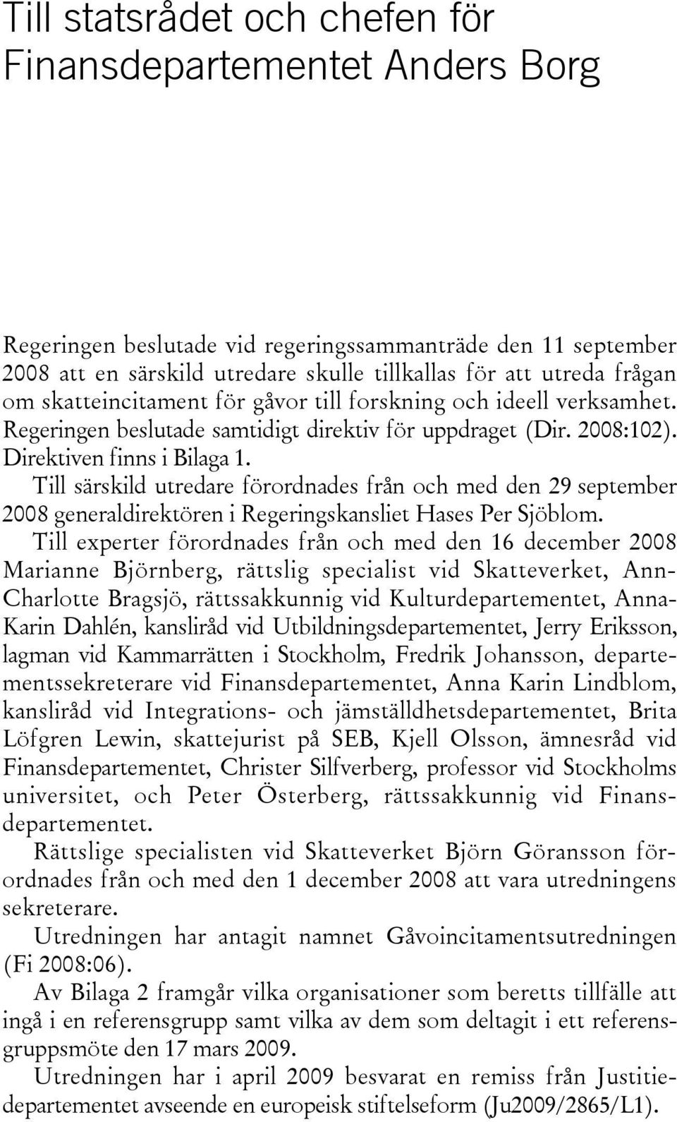 Till särskild utredare förordnades från och med den 29 september 2008 generaldirektören i Regeringskansliet Hases Per Sjöblom.