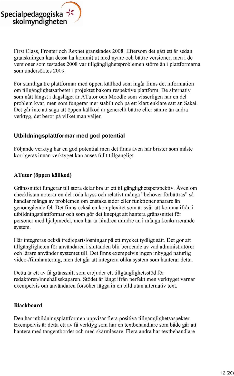 undersöktes 2009. För samtliga tre plattformar med öppen källkod som ingår finns det information om tillgänglighetsarbetet i projektet bakom respektive plattform.