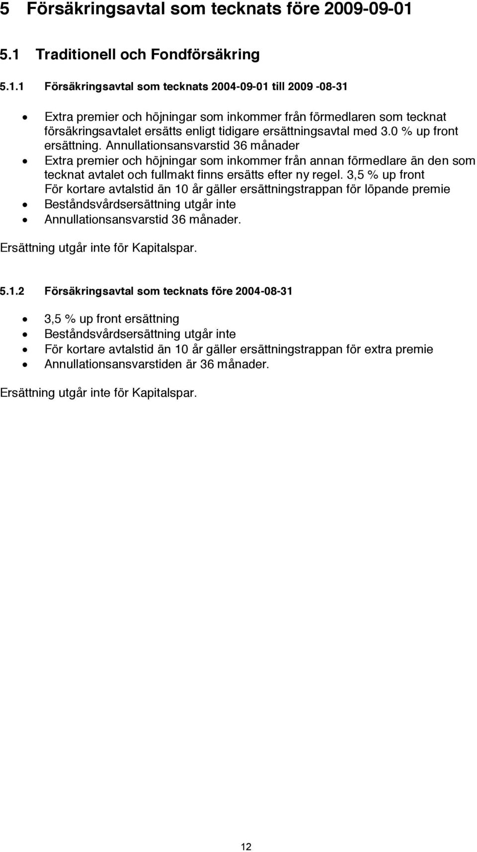 0 % up front ersättning. Annullationsansvarstid 36 månader Extra premier och höjningar som inkommer från annan förmedlare än den som tecknat avtalet och fullmakt finns ersätts efter ny regel.