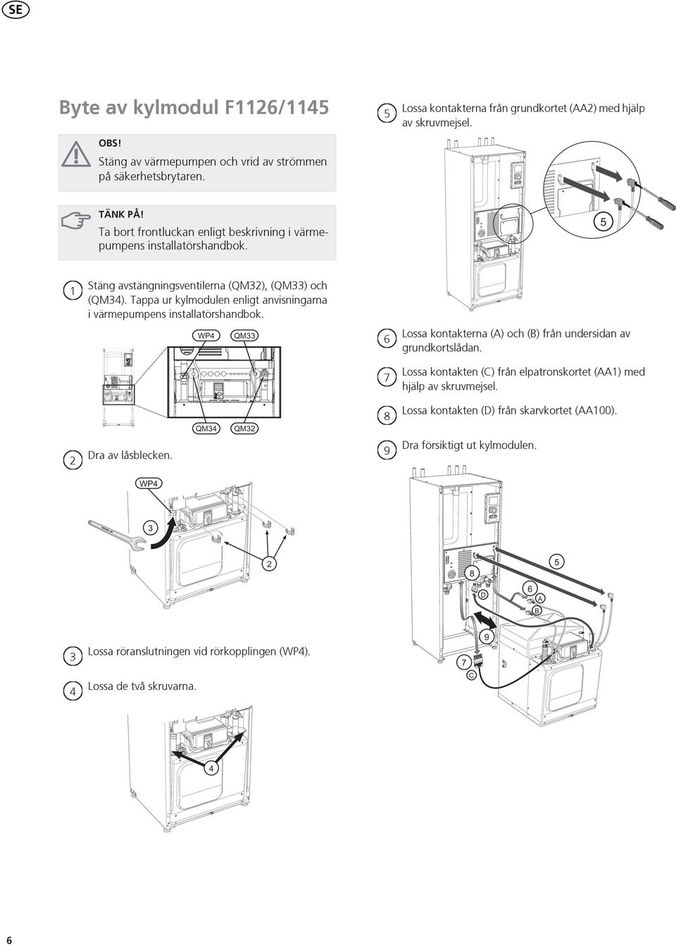 Tappa ur kylmodulen enligt anvisningarna i värmepumpens installatörshandbok. Lossa kontakterna (A) och (B) från undersidan av grundkortslådan.